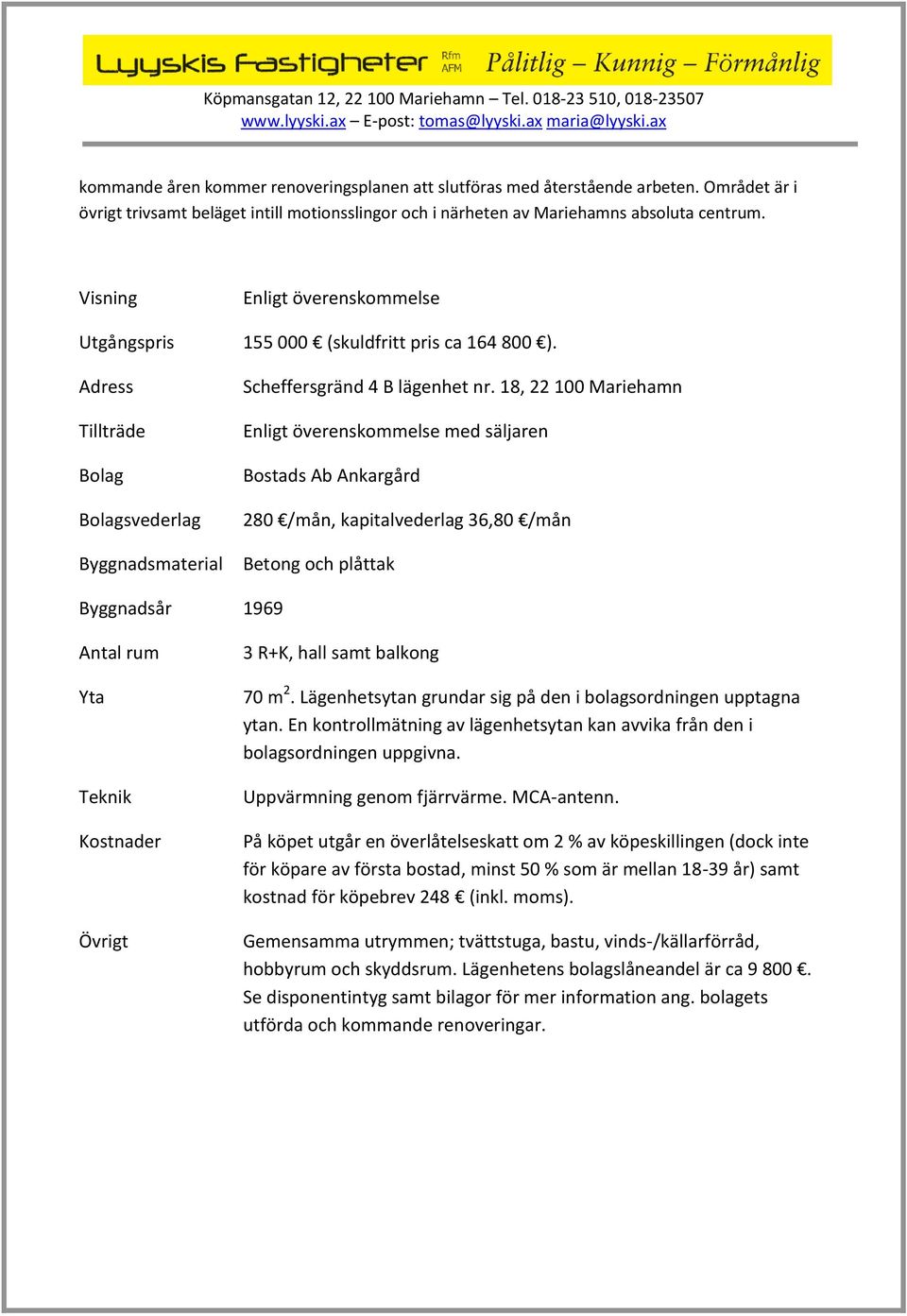 18, 22 100 Mariehamn Enligt överenskommelse med säljaren Bostads Ab Ankargård 280 /mån, kapitalvederlag 36,80 /mån Betong och plåttak Byggnadsår 1969 Antal rum Yta Teknik Kostnader Övrigt 3 R+K, hall