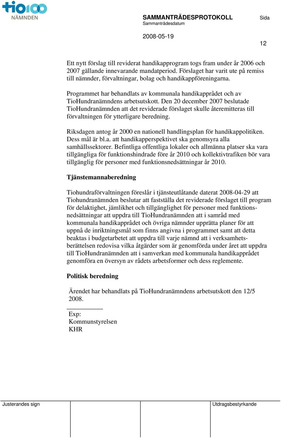 Den 20 december 2007 beslutade TioHundranämnden det reviderade förslaget skulle återemitteras till förvaltningen för ytterligare beredning.
