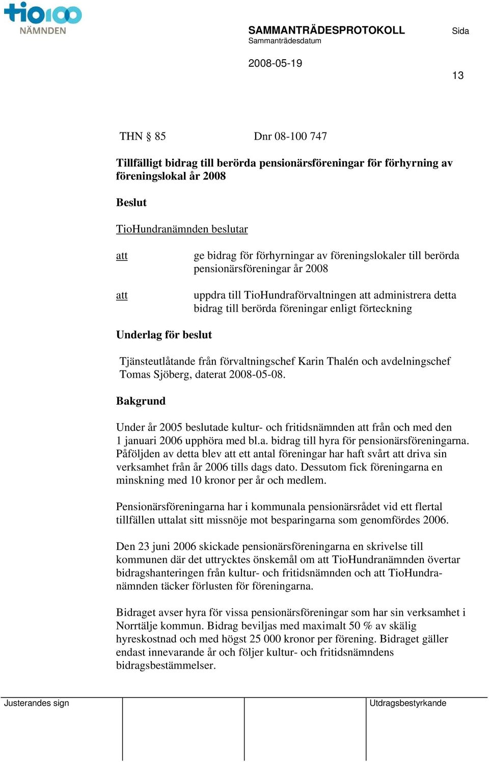 förvaltningschef Karin Thalén och avdelningschef Tomas Sjöberg, daterat 2008-05-08. Bakgrund Under år 2005 beslutade kultur- och fritidsnämnden från och med den 1 januari 2006 upphöra med bl.a. bidrag till hyra för pensionärsföreningarna.