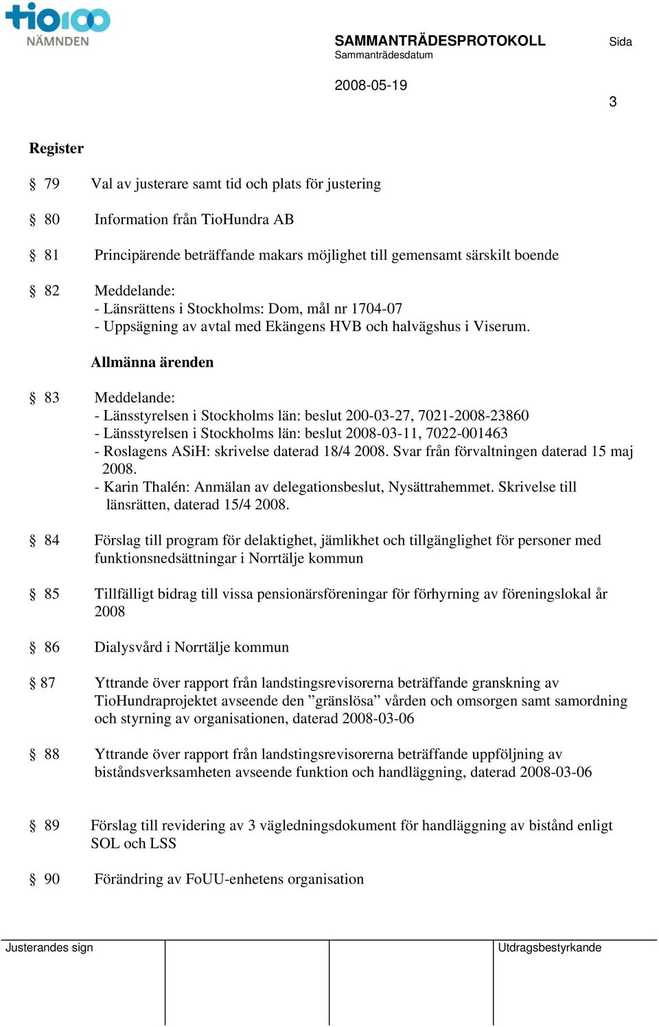 Allmänna ärenden 83 Meddelande: - Länsstyrelsen i Stockholms län: beslut 200-03-27, 7021-2008-23860 - Länsstyrelsen i Stockholms län: beslut 2008-03-11, 7022-001463 - Roslagens ASiH: skrivelse