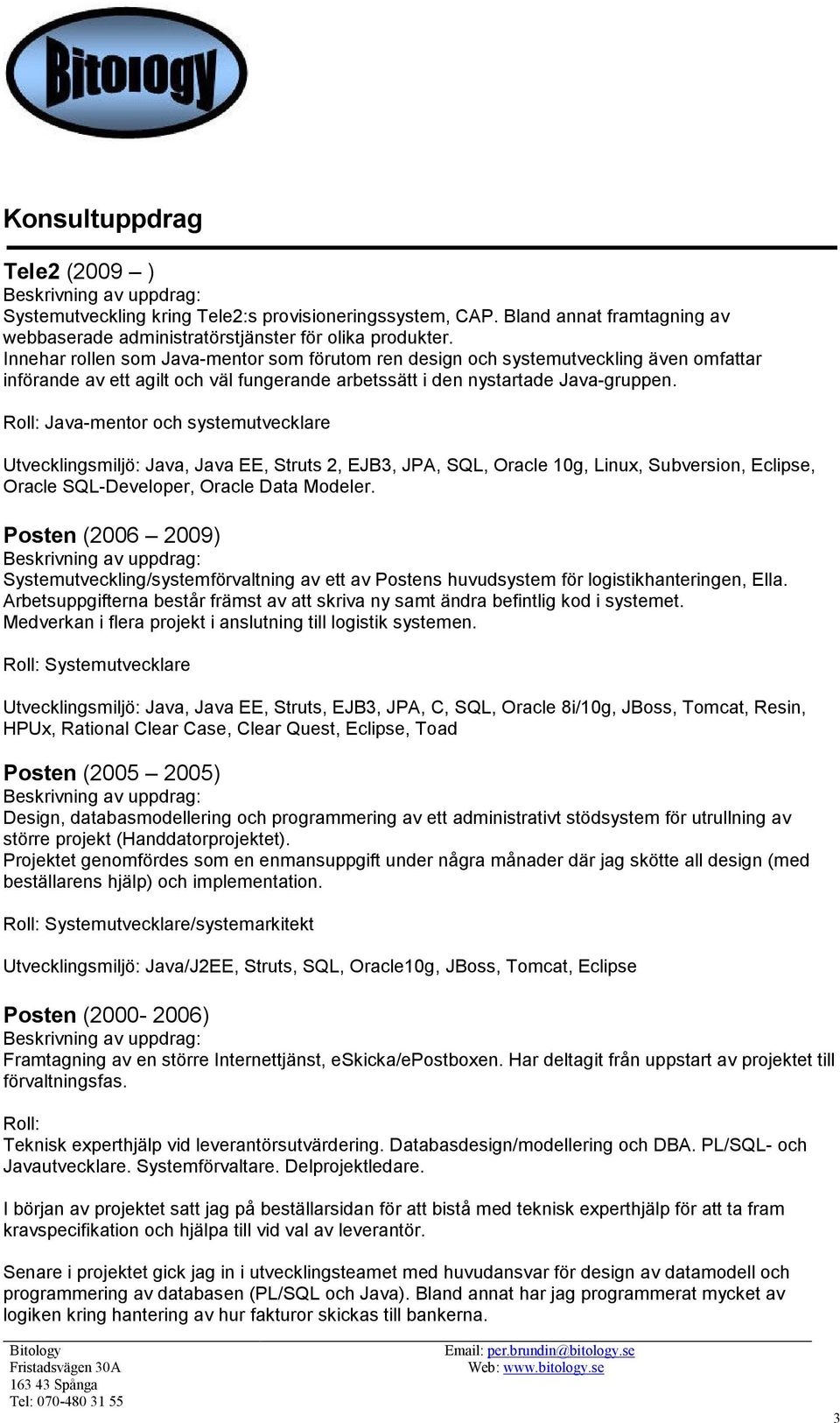 Roll: Java-mentor och systemutvecklare Utvecklingsmiljö: Java, Java EE, Struts 2, EJB3, JPA, SQL, Oracle 10g, Linux, Subversion, Eclipse, Oracle SQL-Developer, Oracle Data Modeler.