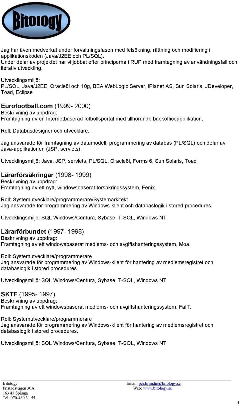 Utvecklingsmiljö: PL/SQL, Java/J2EE, Oracle8i och 10g, BEA WebLogic Server, iplanet AS, Sun Solaris, JDeveloper, Toad, Eclipse Eurofootball.