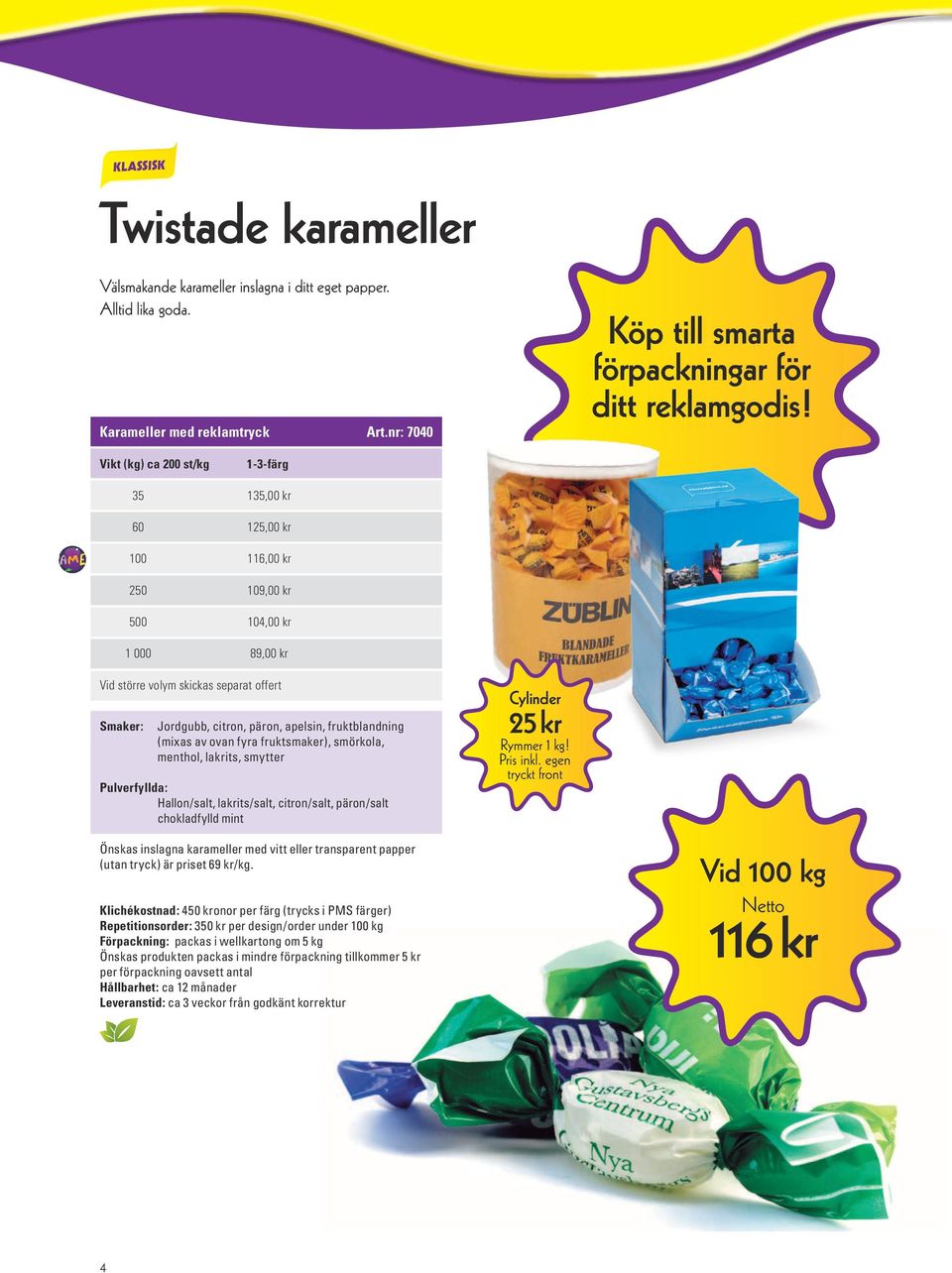 fruktblandning (mixas av ovan fyra fruktsmaker), smörkola, menthol, lakrits, smytter Pulverfyllda: Hallon/salt, lakrits/salt, citron/salt, päron/salt chokladfylld mint Cylinder 25 kr Rymmer 1 kg!