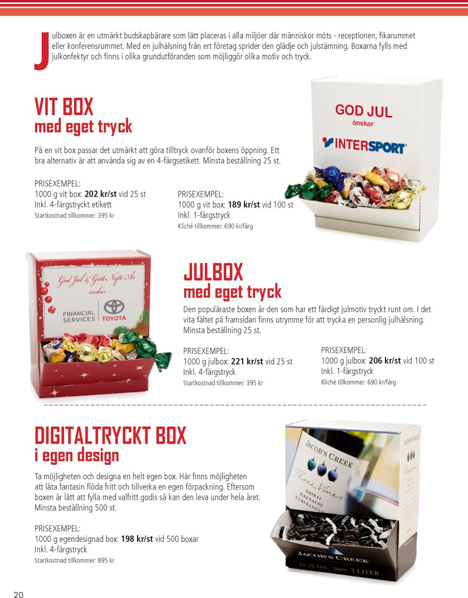 VIT BOX med eget tryck På en vit box passar det utmärkt att göra tilltryck ovanför boxens öppning. Ett bra alternativ är att använda sig av en 4-färgsetikett. Minsta beställning 25 st.