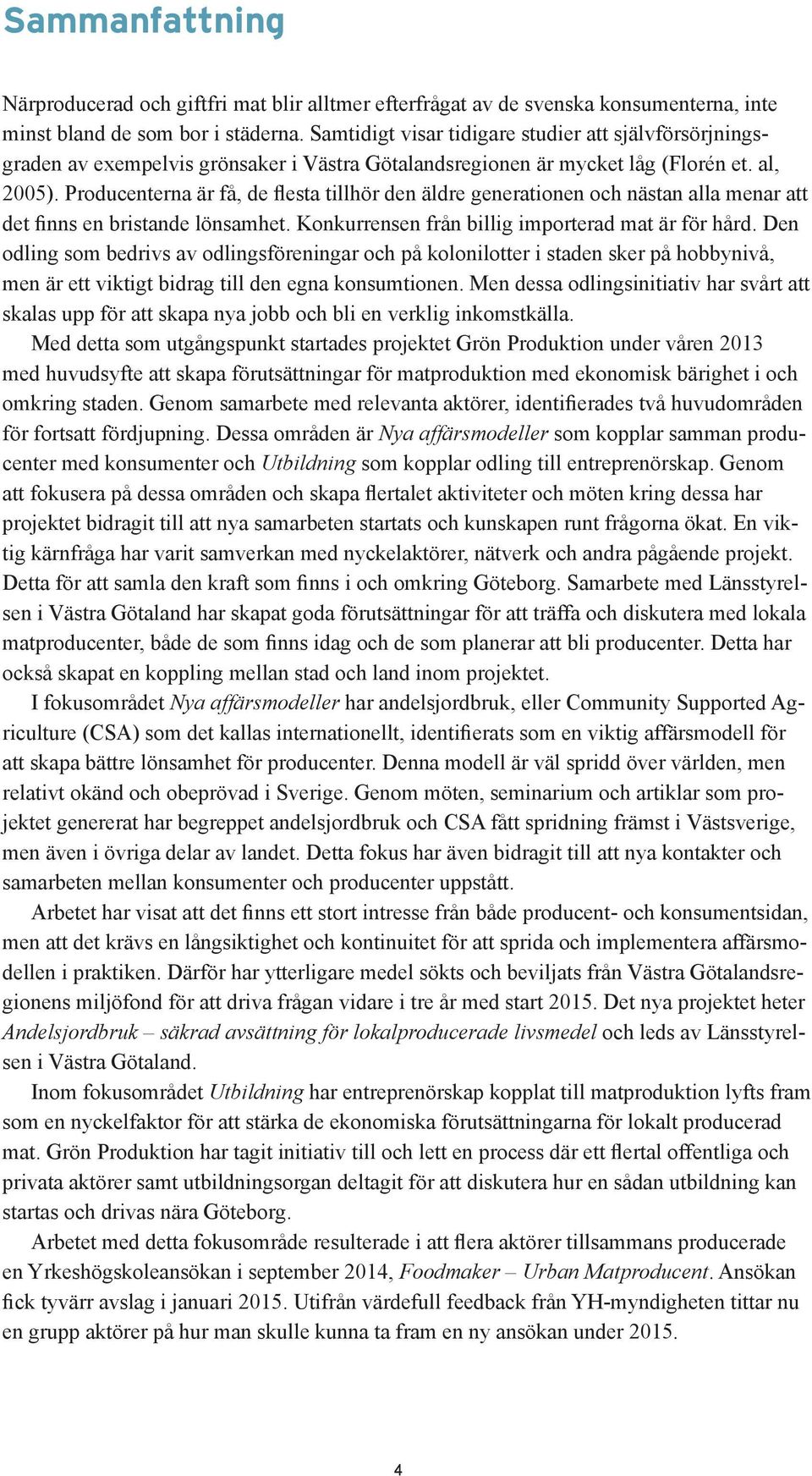 Producenterna är få, de flesta tillhör den äldre generationen och nästan alla menar att det finns en bristande lönsamhet. Konkurrensen från billig importerad mat är för hård.