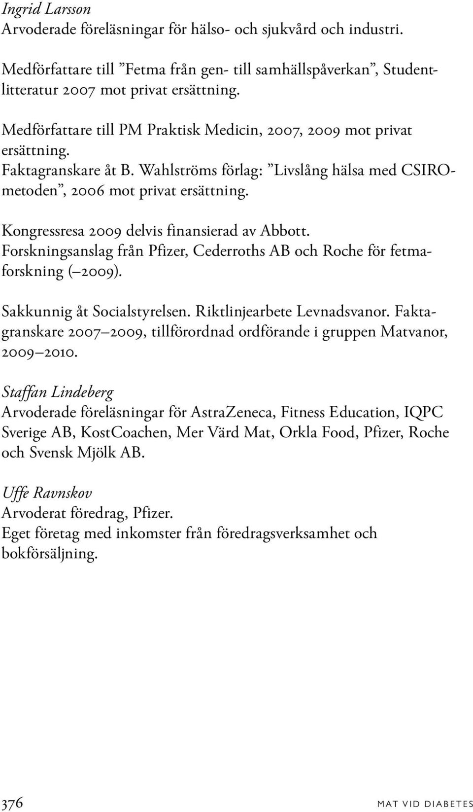 Kongressresa 2009 delvis finansierad av Abbott. Forskningsanslag från Pfizer, Cederroths AB och Roche för fetmaforskning ( 2009). Sakkunnig åt Socialstyrelsen. Riktlinjearbete Levnadsvanor.