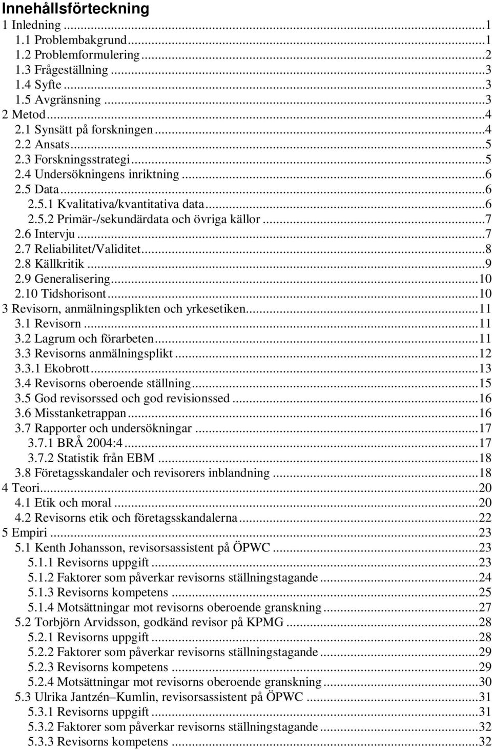 ..8 2.8 Källkritik...9 2.9 Generalisering...10 2.10 Tidshorisont...10 3 Revisorn, anmälningsplikten och yrkesetiken...11 3.1 Revisorn...11 3.2 Lagrum och förarbeten...11 3.3 Revisorns anmälningsplikt.