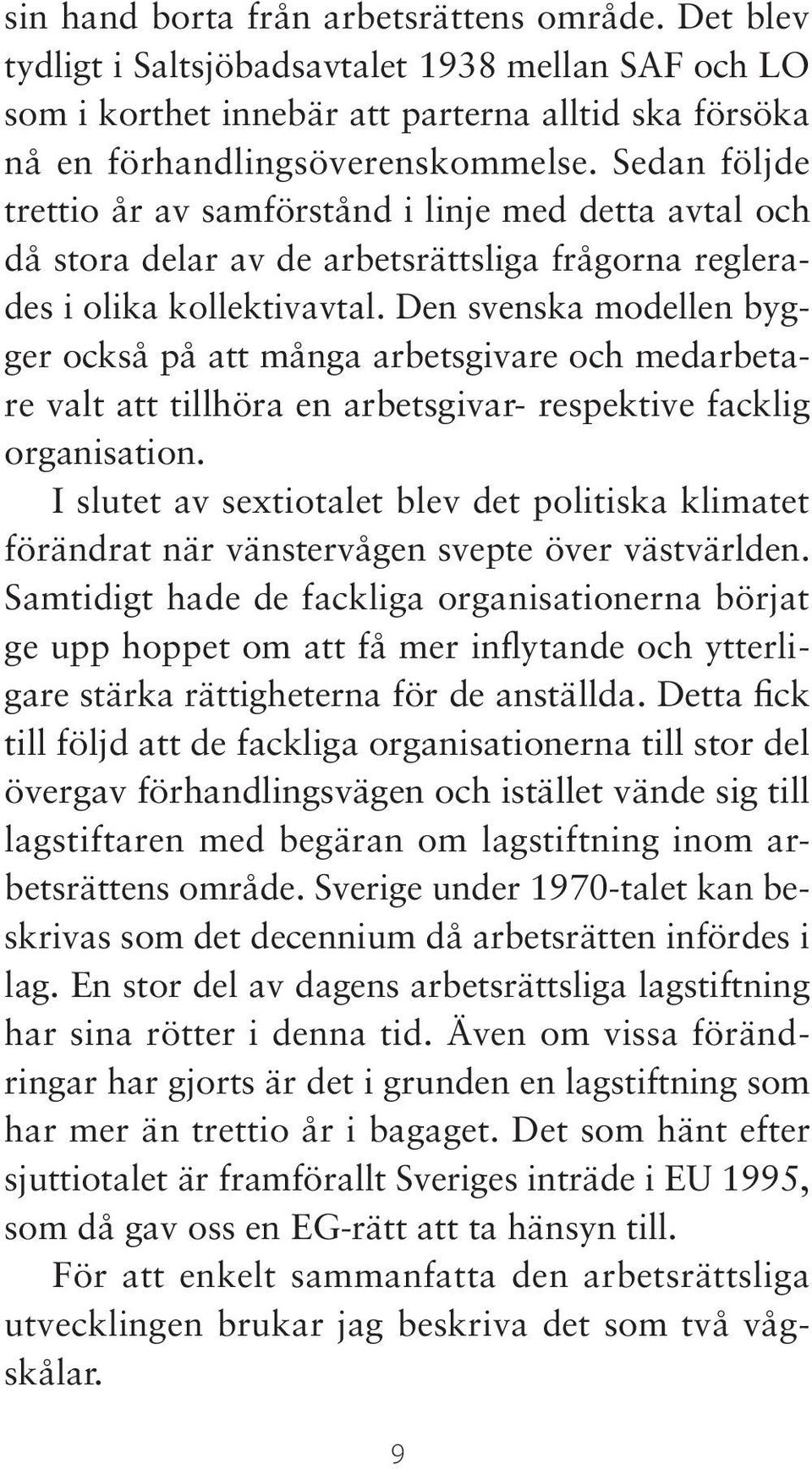 Den svenska modellen bygger också på att många arbetsgivare och medarbetare valt att tillhöra en arbetsgivar- respektive facklig organisation.
