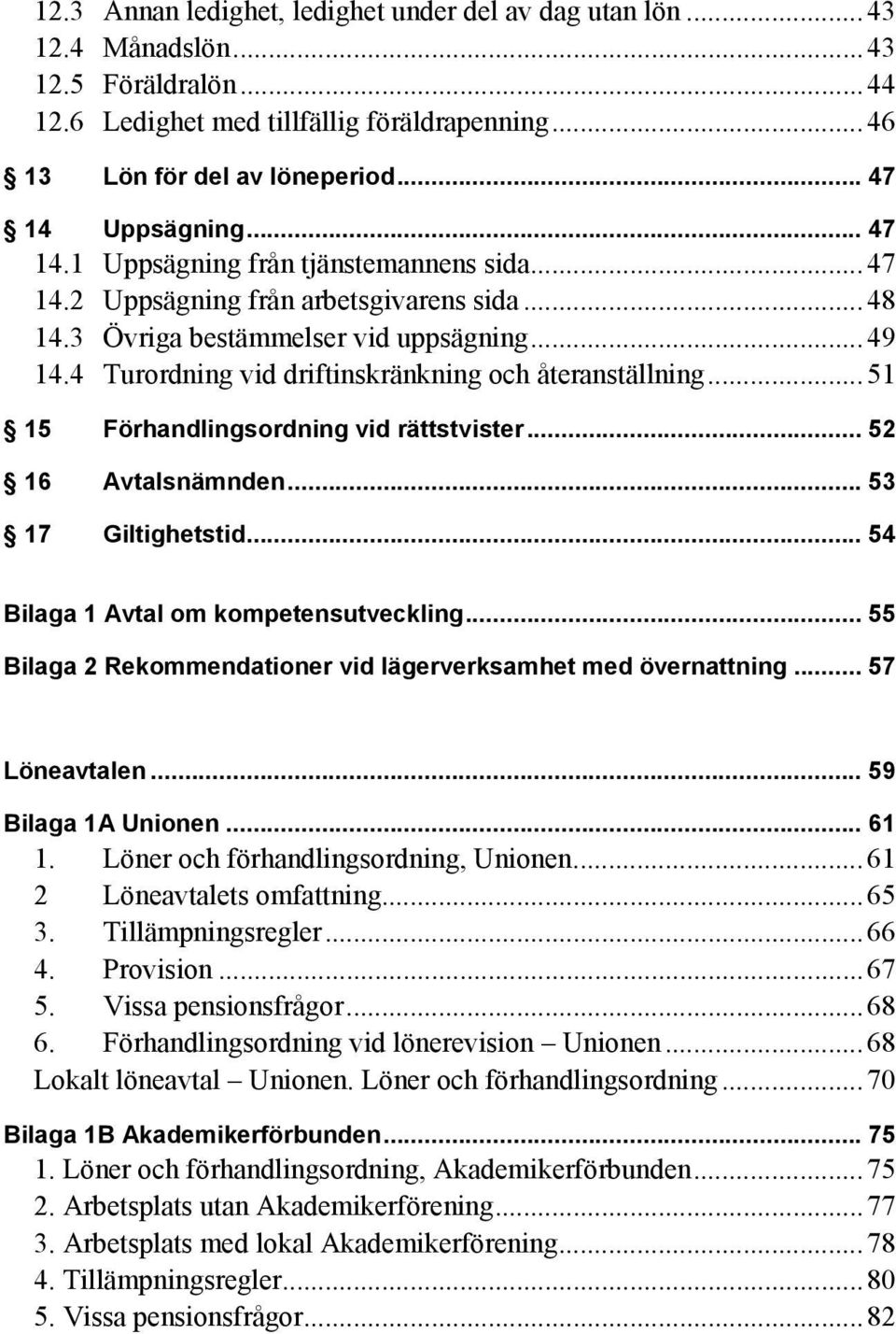 4 Turordning vid driftinskränkning och återanställning... 51 15 Förhandlingsordning vid rättstvister... 52 16 Avtalsnämnden... 53 17 Giltighetstid... 54 Bilaga 1 Avtal om kompetensutveckling.