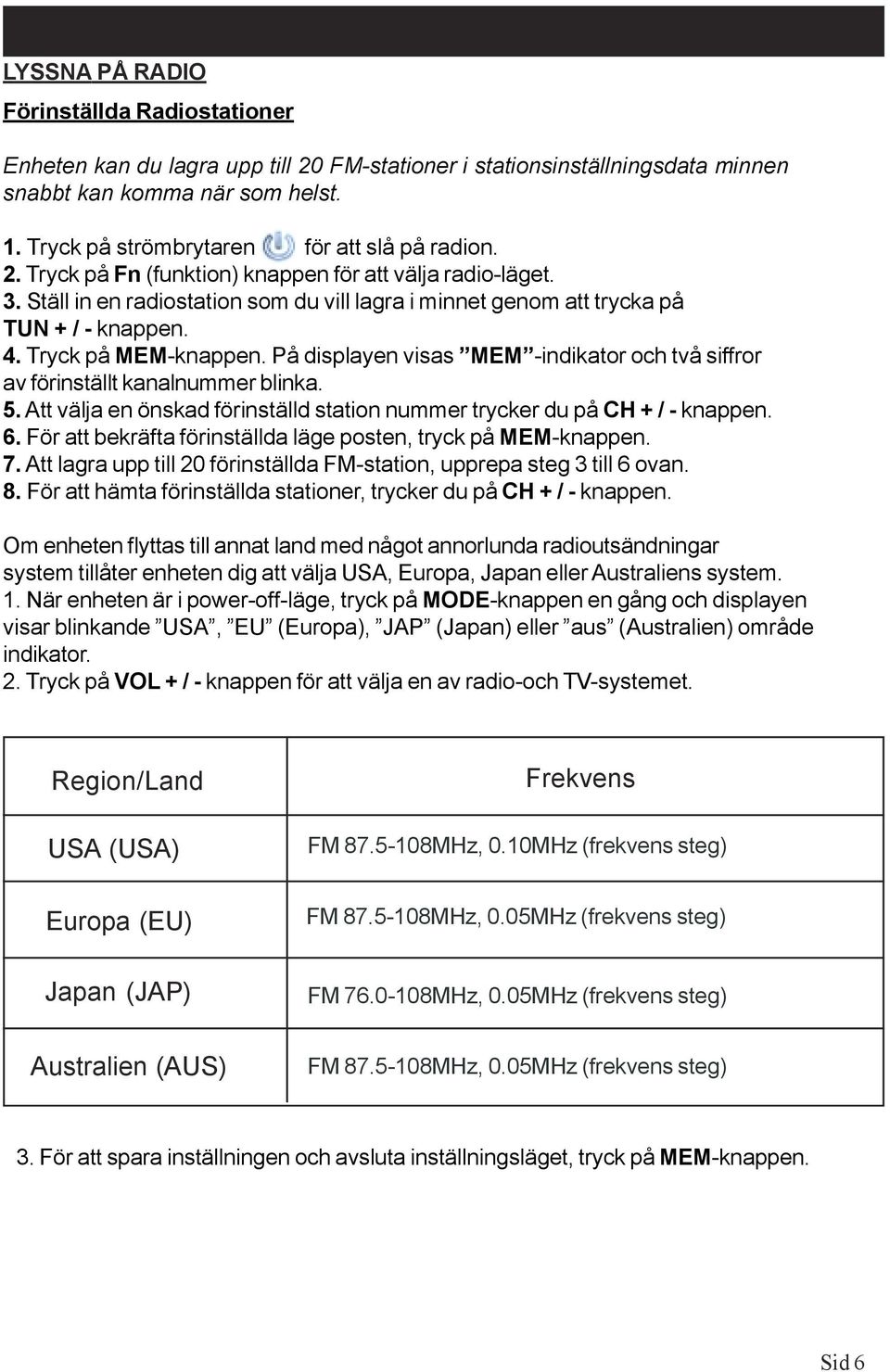 4. Tryck på MEM-knappen. På displayen visas MEM -indikator och två siffror av förinställt kanalnummer blinka. 5. Att välja en önskad förinställd station nummer trycker du på CH + / - knappen. 6.