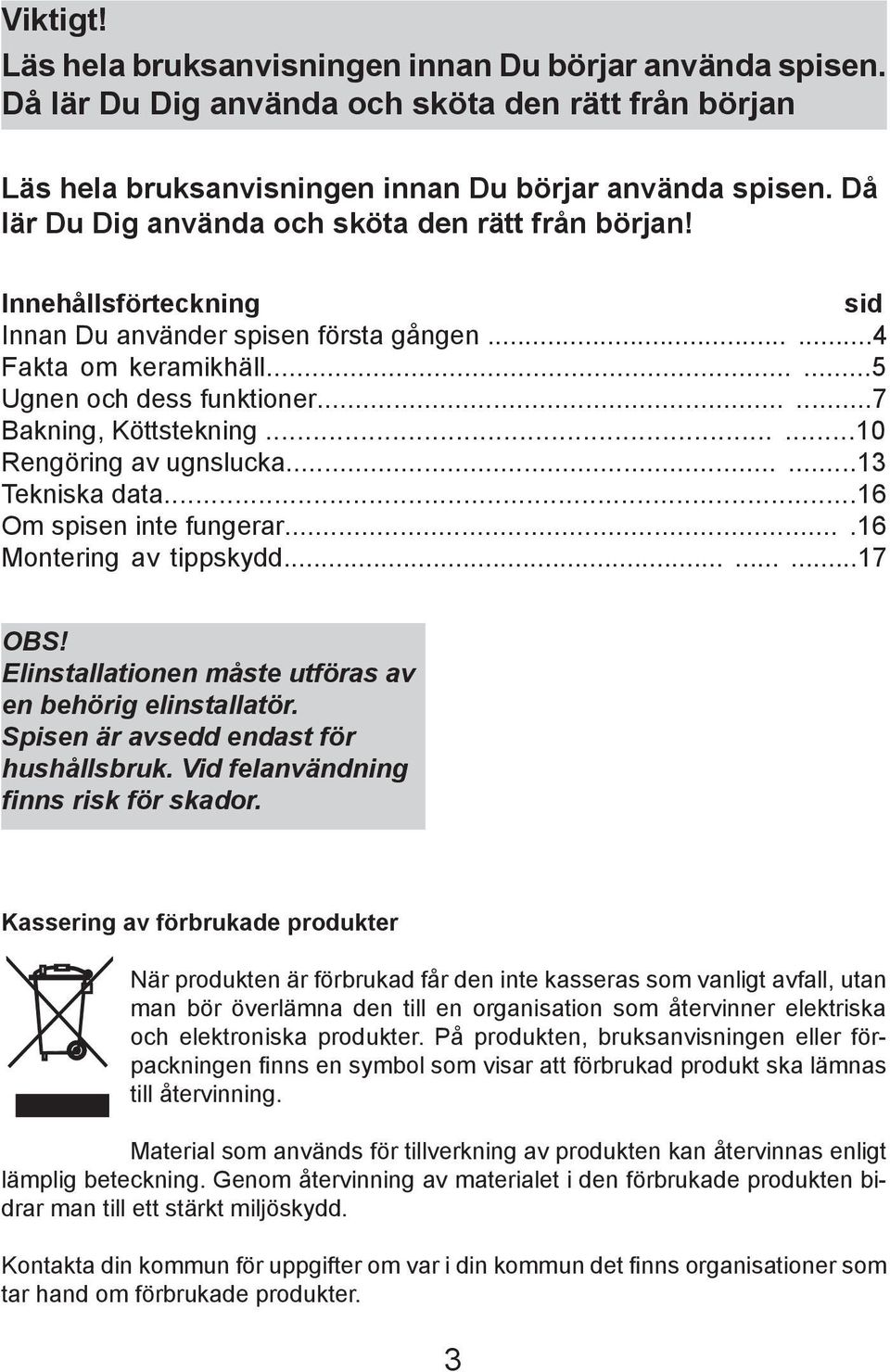 .....7 Bakning, Köttstekning......10 Rengöring av ugnslucka......1 Tekniska data...16 Om spisen inte fungerar....16 Montering av tippskydd.........17 Obs!