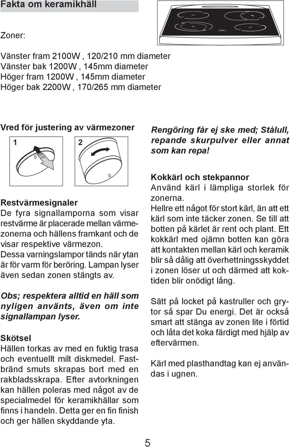 Restvärmesignaler De fyra signallamporna som visar re stvärme är placerade mellan värmezo ner na och hällens fram kant och de vi sar re spek ti ve värmezon.