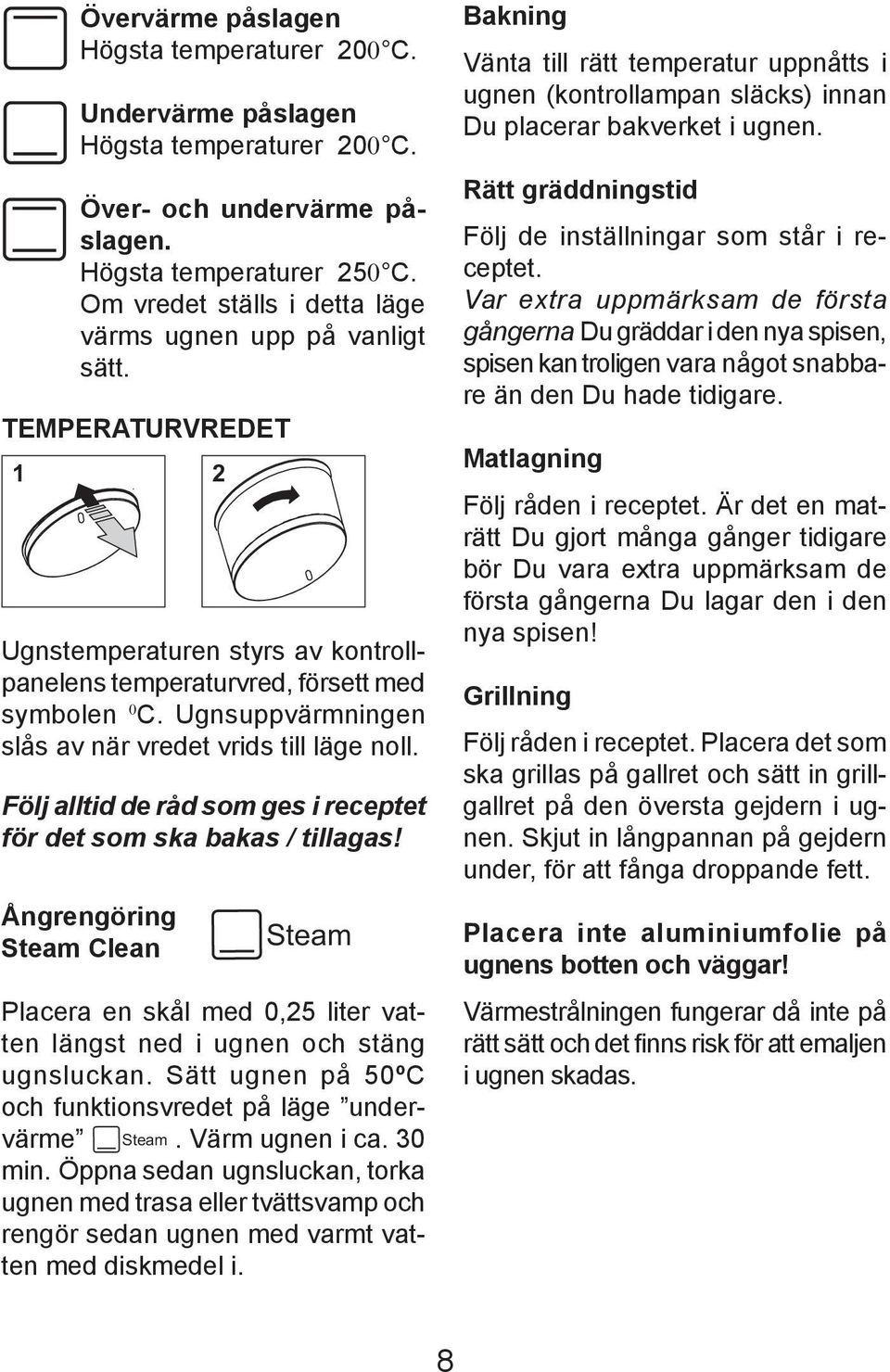 Ugnsuppvärmningen slås av när vredet vrids till läge noll. Följ alltid de råd som ges i receptet för det som ska bakas / tillagas!