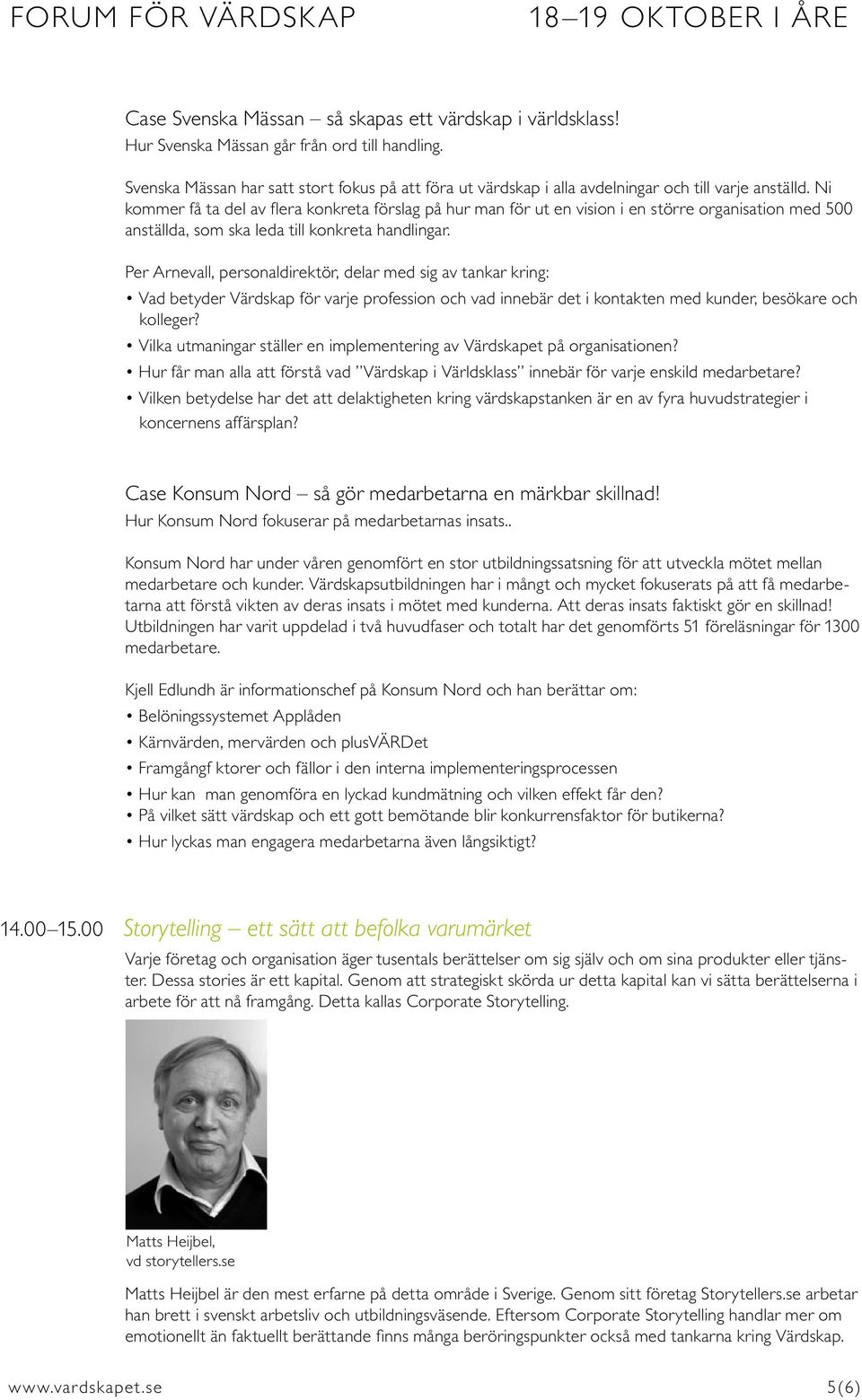 Ni kommer få ta del av flera konkreta förslag på hur man för ut en vision i en större organisation med 500 anställda, som ska leda till konkreta handlingar.