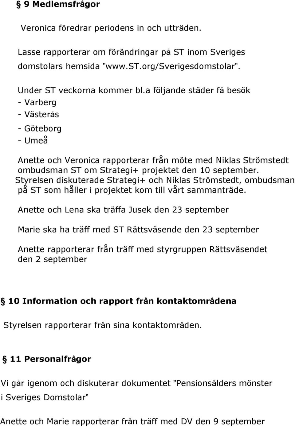 Styrelsen diskuterade Strategi+ och Niklas Strömstedt, ombudsman på ST som håller i projektet kom till vårt sammanträde.