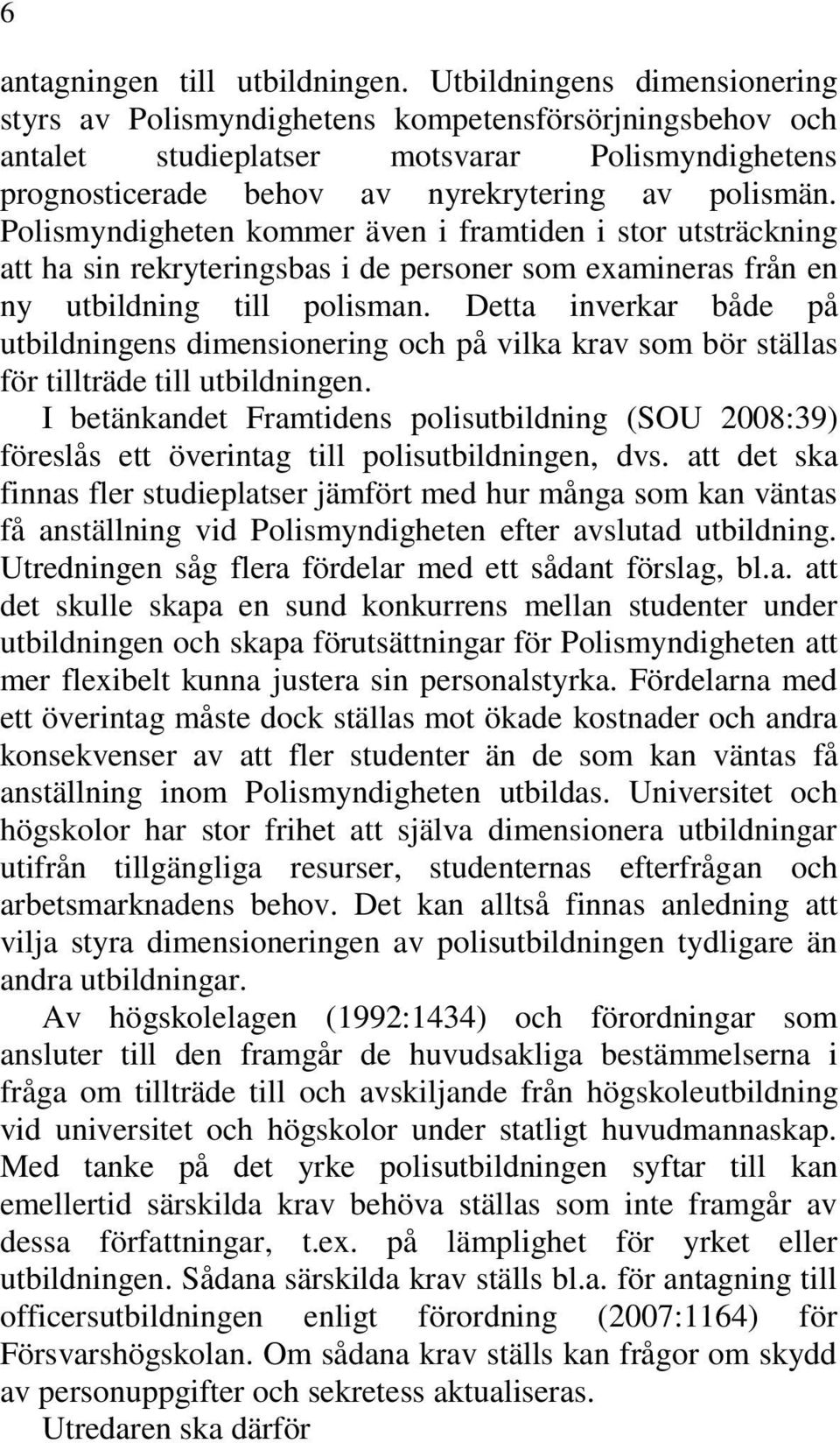 Polismyndigheten kommer även i framtiden i stor utsträckning att ha sin rekryteringsbas i de personer som examineras från en ny utbildning till polisman.