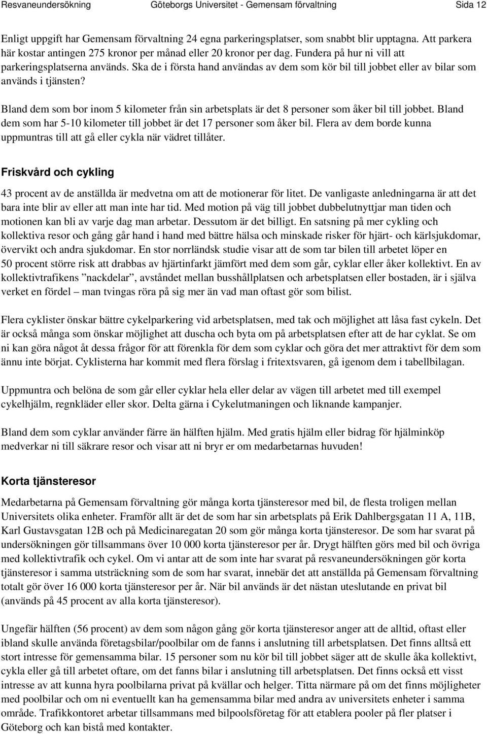 Ska de i första hand användas av dem som kör bil till jobbet eller av bilar som används i tjänsten? Bland dem som bor inom 5 kilometer från sin arbetsplats är det 8 personer som åker bil till jobbet.