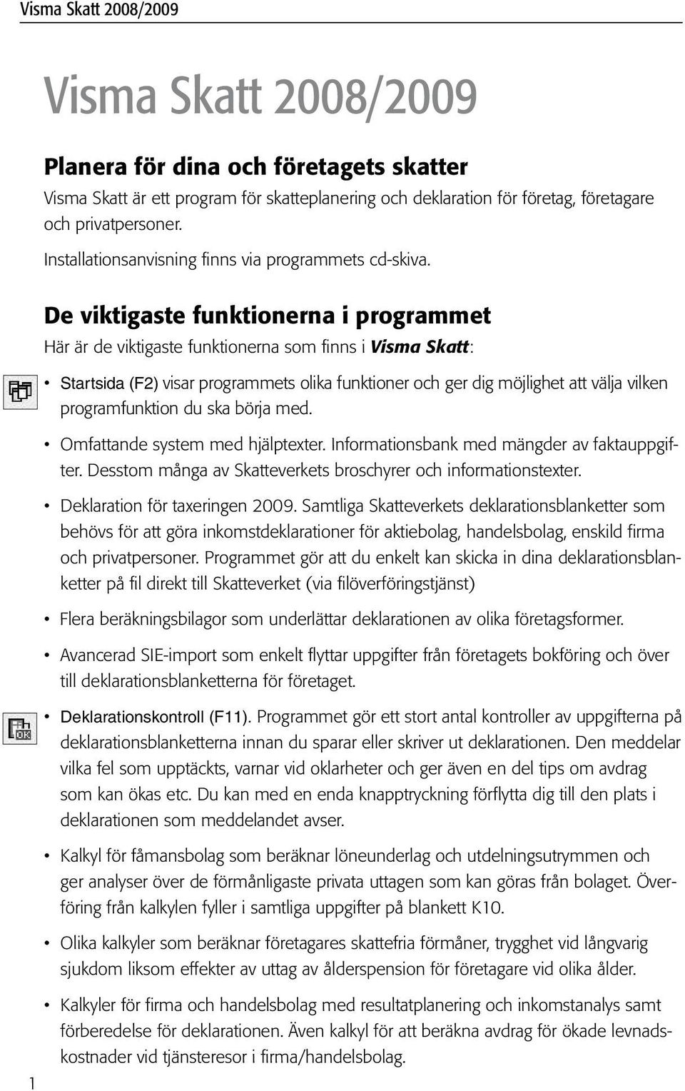 1 De viktigaste funktionerna i programmet Här är de viktigaste funktionerna som finns i Visma Skatt: Startsida (F2) visar programmets olika funktioner och ger dig möjlighet att välja vilken
