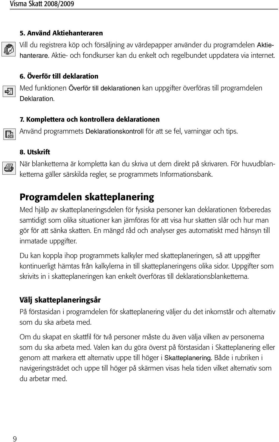 Komplettera och kontrollera deklarationen Använd programmets Deklarationskontroll för att se fel, varningar och tips. 8.