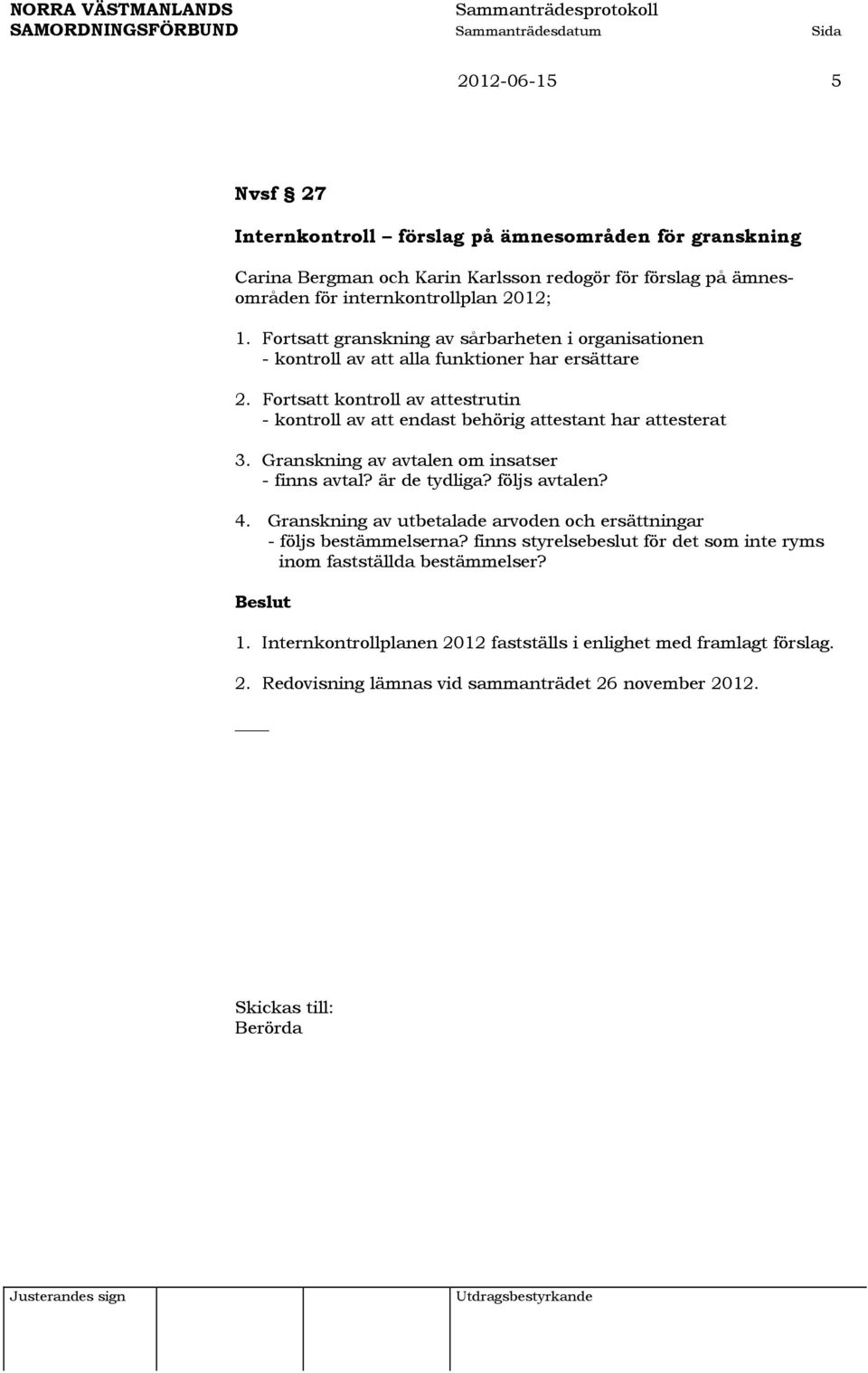 Fortsatt kontroll av attestrutin - kontroll av att endast behörig attestant har attesterat 3. Granskning av avtalen om insatser - finns avtal? är de tydliga? följs avtalen? 4.