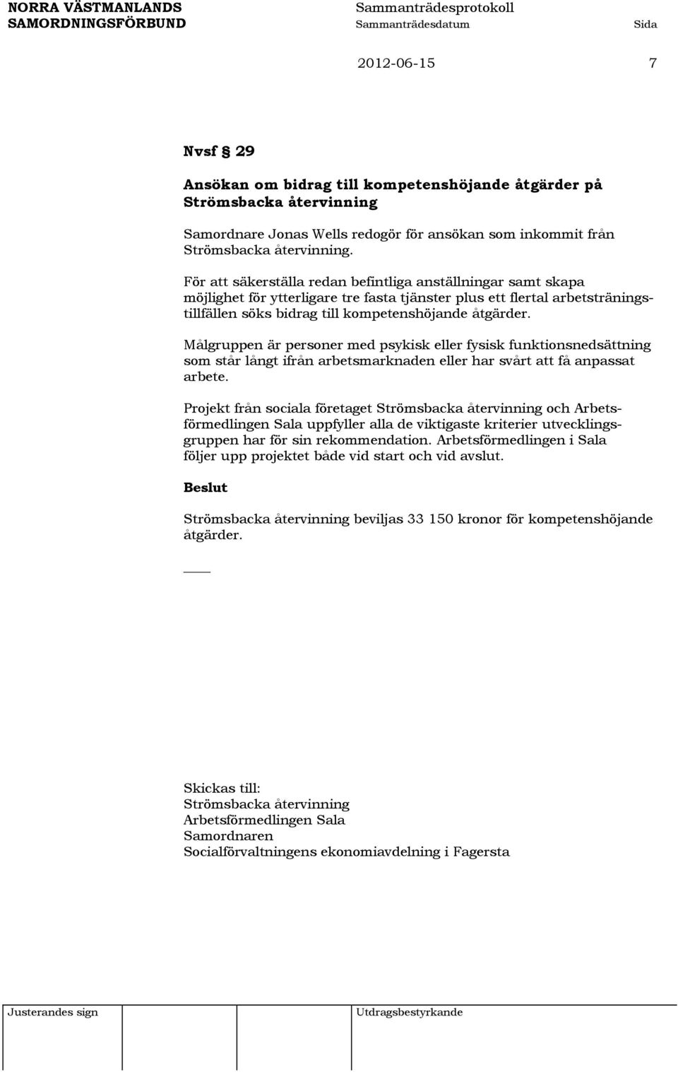Målgruppen är personer med psykisk eller fysisk funktionsnedsättning som står långt ifrån arbetsmarknaden eller har svårt att få anpassat arbete.