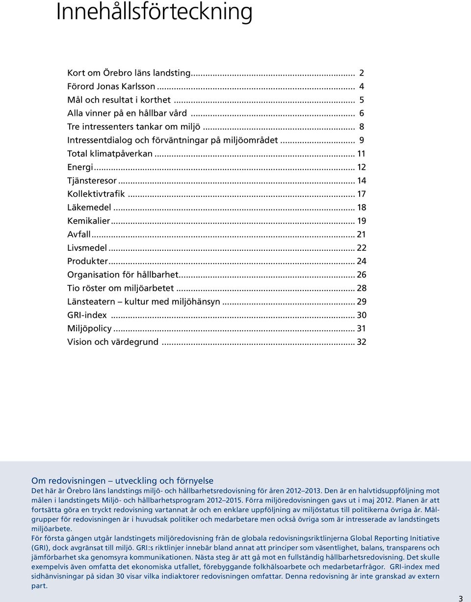 .. 22 Produkter... 24 Organisation för hållbarhet... 26 Tio röster om miljöarbetet... 28 Länsteatern kultur med miljöhänsyn... 29 GRI-index... 30 Miljöpolicy... 31 Vision och värdegrund.