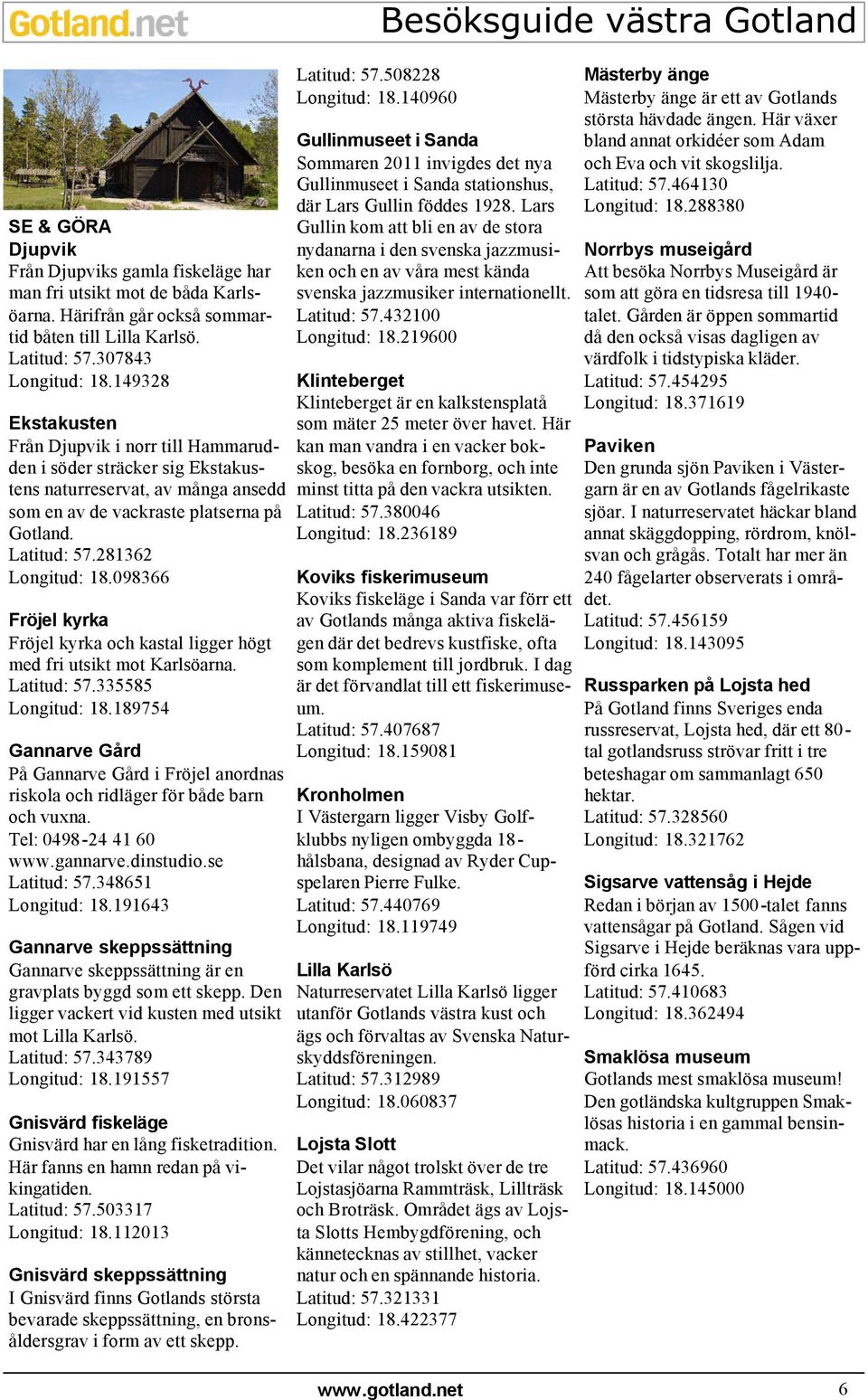 098366 Fröjel kyrka Fröjel kyrka och kastal ligger högt med fri utsikt mot Karlsöarna. Latitud: 57.335585 Longitud: 18.