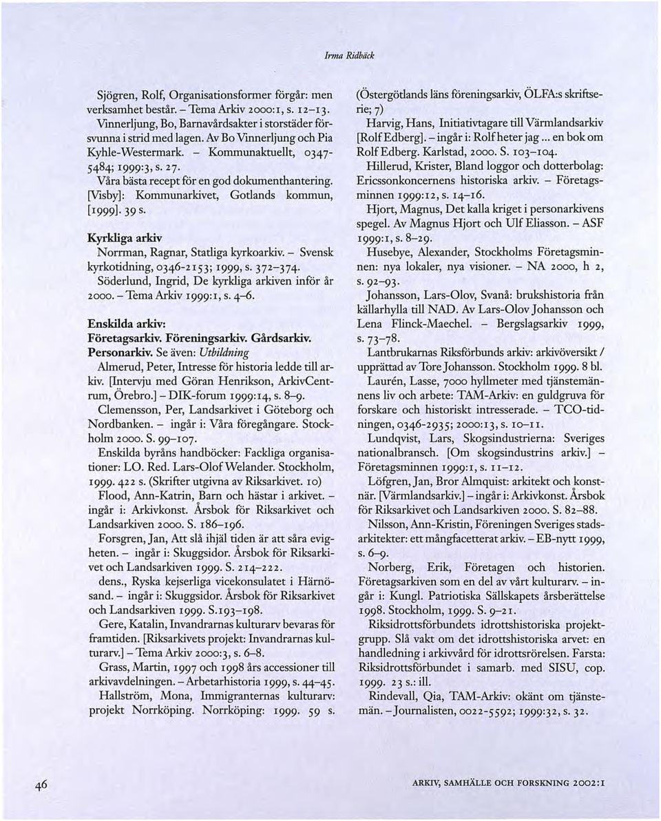 Kyrkliga arkiv Norrman, Ragnar, Statliga kyrkoarkiv.- Svensk kyrkotidning,o346-2153; 1999, S.372-374 Söderlund, Ingrid, De kyrkliga arkiven inför år 2000.- TemaArkiv 1999:1, s. 4-6.