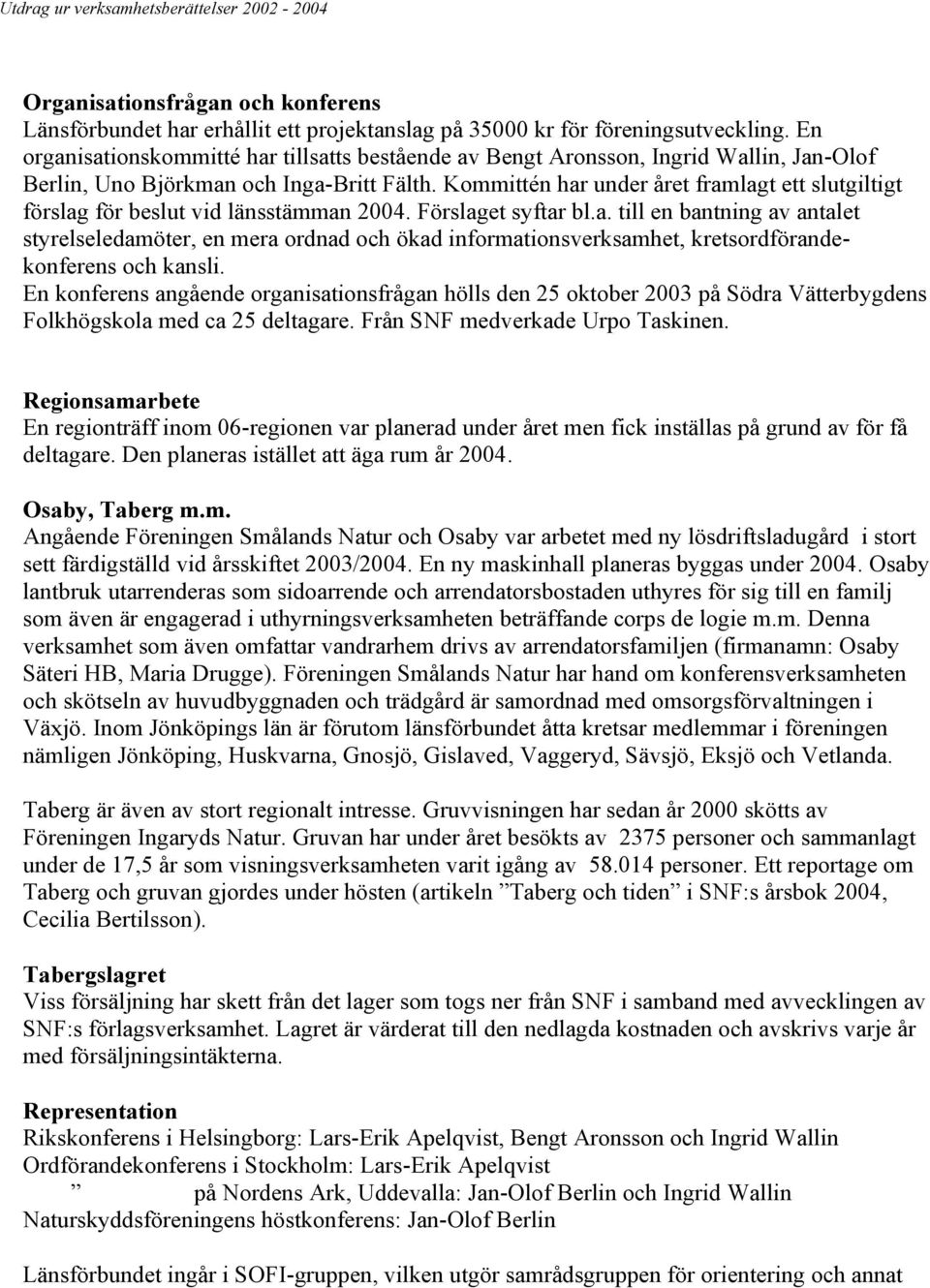 Kommittén har under året framlagt ett slutgiltigt förslag för beslut vid länsstämman 2004. Förslaget syftar bl.a. till en bantning av antalet styrelseledamöter, en mera ordnad och ökad informationsverksamhet, kretsordförandekonferens och kansli.