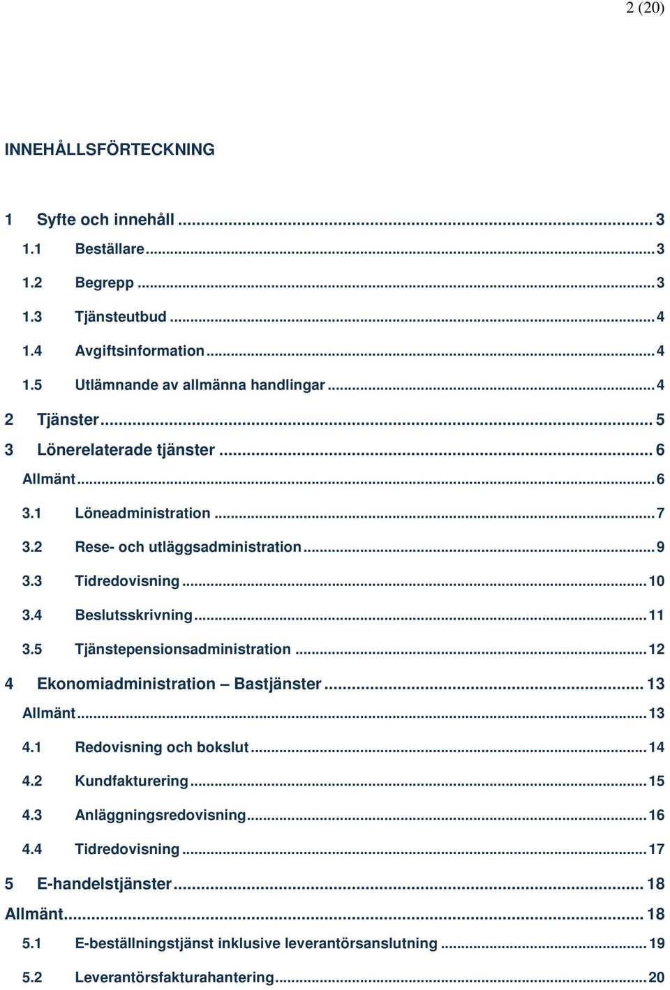 ..11 3.5 Tjänstepensionsadministration...12 4 Ekonomiadministration Bastjänster... 13 Allmänt...13 4.1 Redovisning och bokslut...14 4.2 Kundfakturering...15 4.