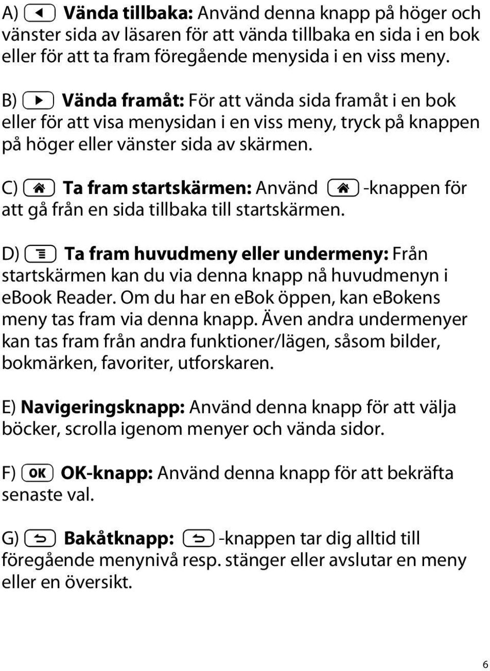 C) h Ta fram startskärmen: Använd h -knappen för att gå från en sida tillbaka till startskärmen.