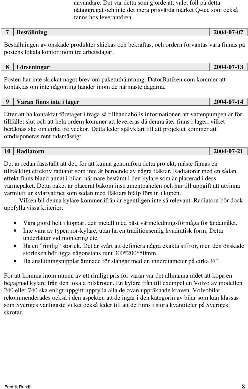 8 Förseningar 2004-07-13 Posten har inte skickat något brev om paketuthämtning. DatorButiken.com kommer att kontaktas om inte någonting händer inom de närmaste dagarna.