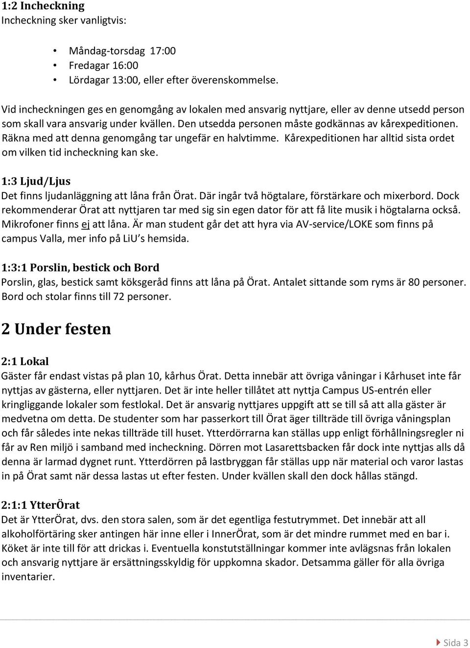 Räkna med att denna genomgång tar ungefär en halvtimme. Kårexpeditionen har alltid sista ordet om vilken tid incheckning kan ske. 1:3 Ljud/Ljus Det finns ljudanläggning att låna från Örat.