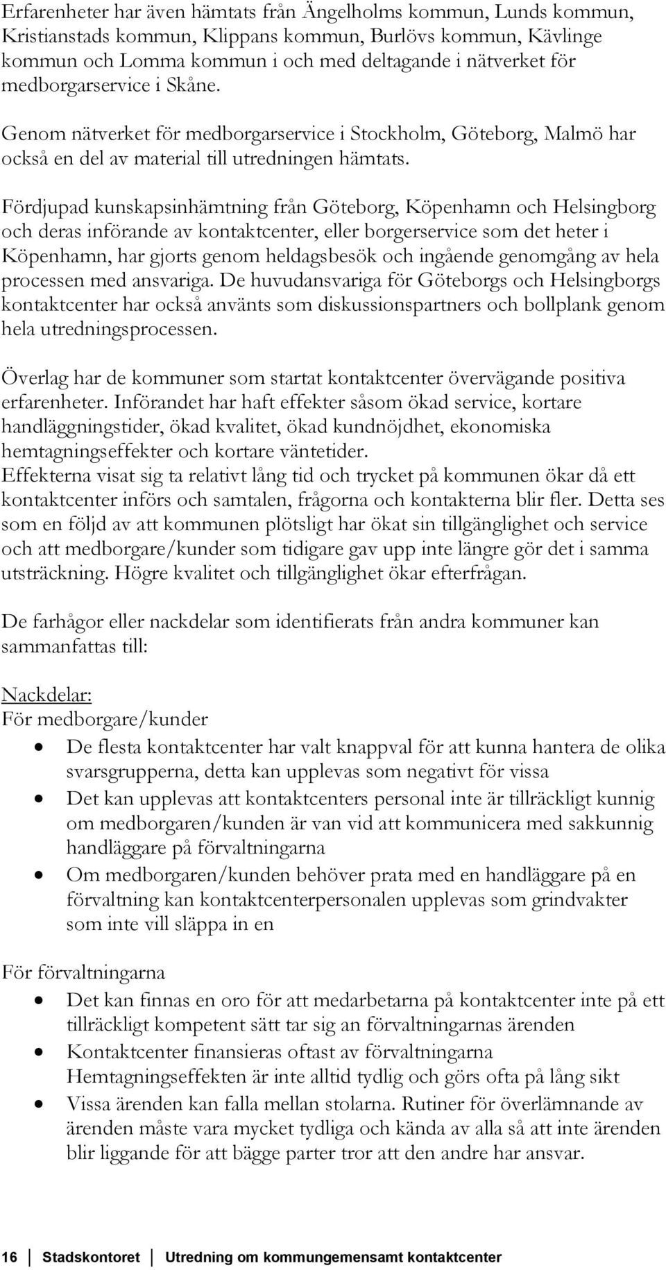 Fördjupad kunskapsinhämtning från Göteborg, Köpenhamn och Helsingborg och deras införande av kontaktcenter, eller borgerservice som det heter i Köpenhamn, har gjorts genom heldagsbesök och ingående