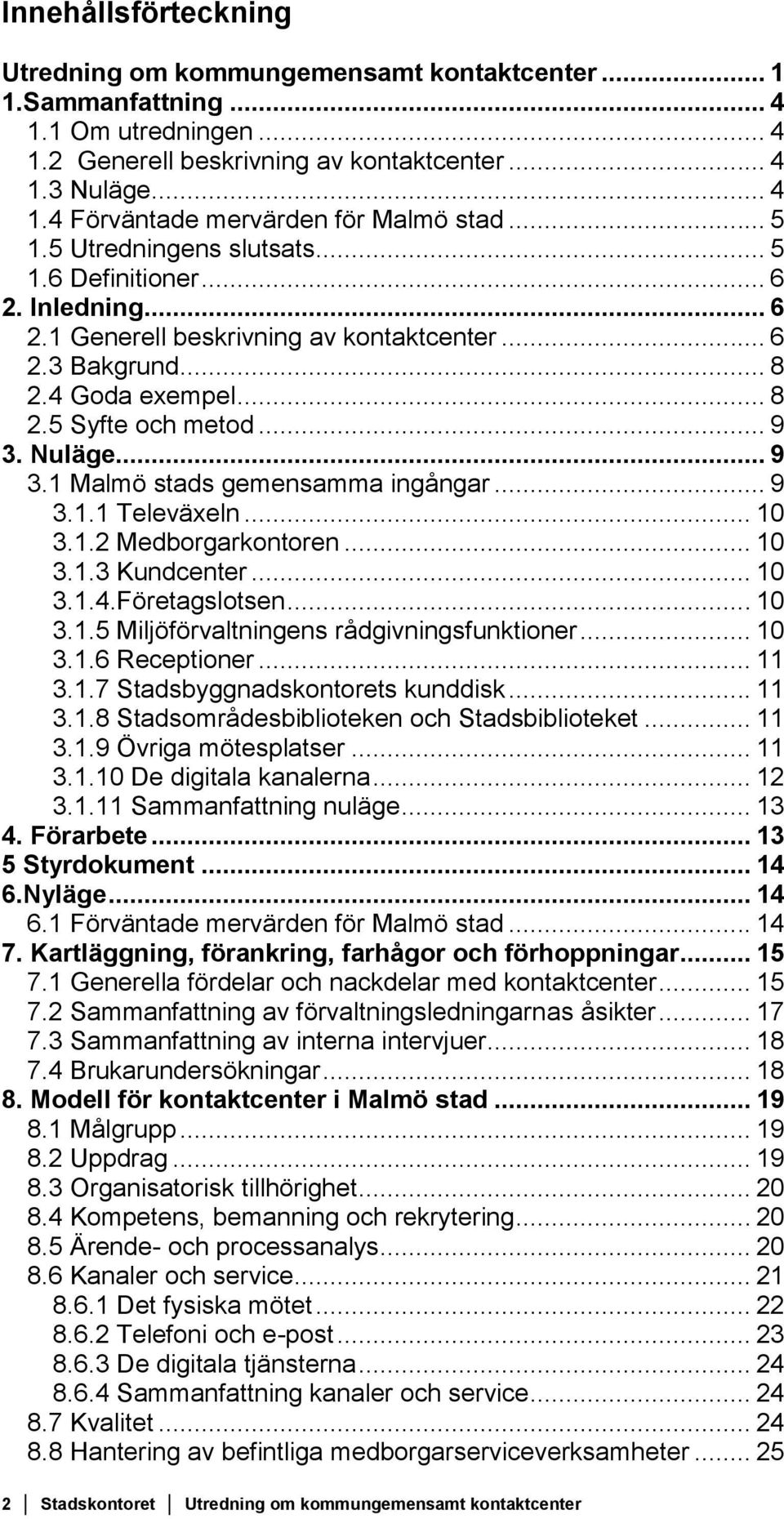 .. 9 3.1 Malmö stads gemensamma ingångar... 9 3.1.1 Televäxeln... 10 3.1.2 Medborgarkontoren... 10 3.1.3 Kundcenter... 10 3.1.4.Företagslotsen... 10 3.1.5 Miljöförvaltningens rådgivningsfunktioner.