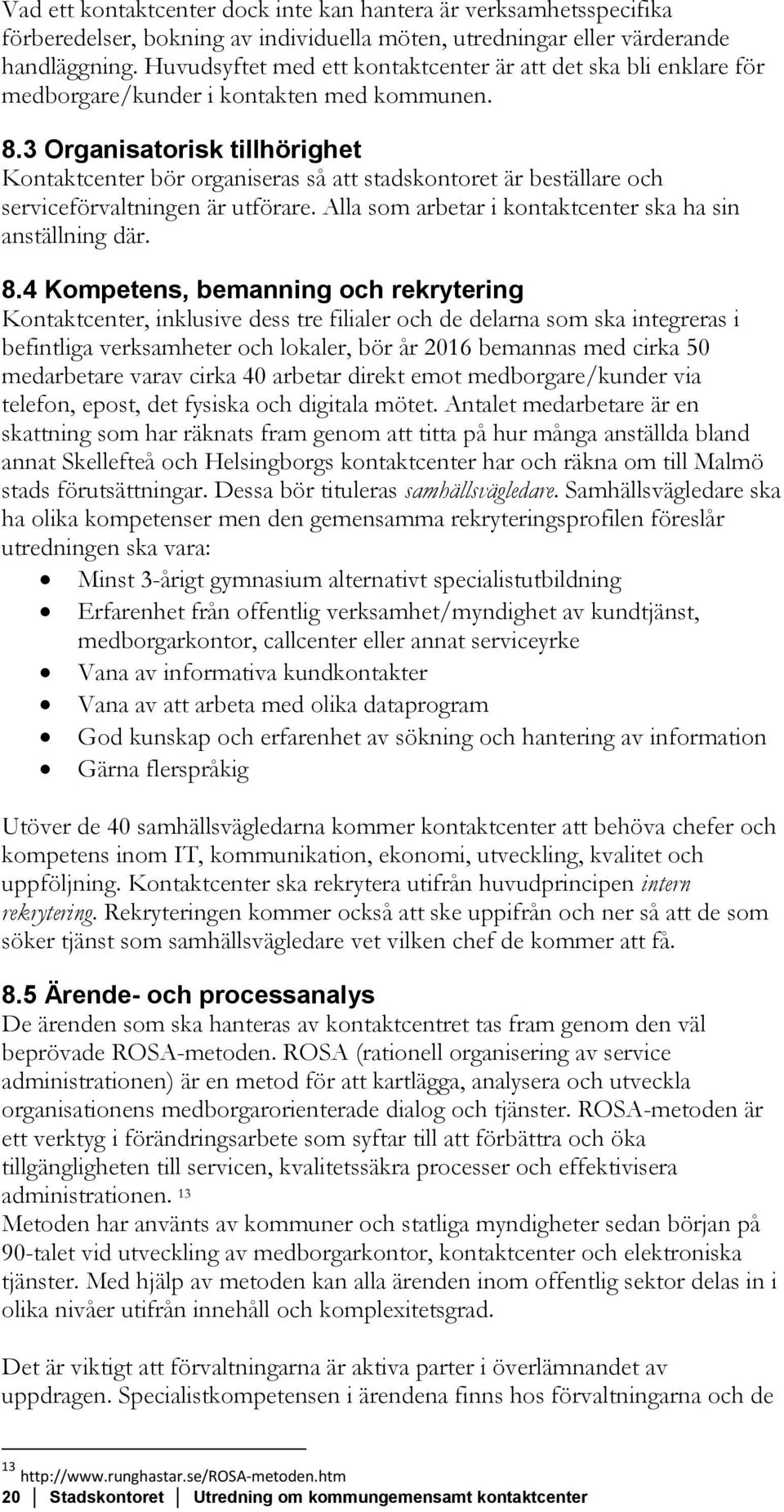 3 Organisatorisk tillhörighet Kontaktcenter bör organiseras så att stadskontoret är beställare och serviceförvaltningen är utförare. Alla som arbetar i kontaktcenter ska ha sin anställning där. 8.