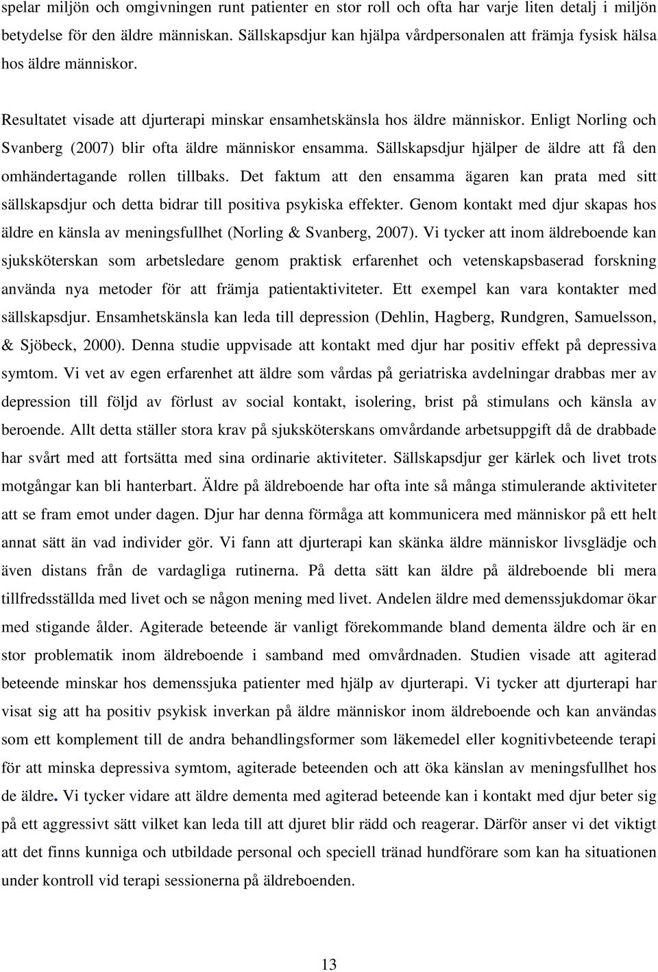 Enligt Norling och Svanberg (2007) blir ofta äldre människor ensamma. Sällskapsdjur hjälper de äldre att få den omhändertagande rollen tillbaks.