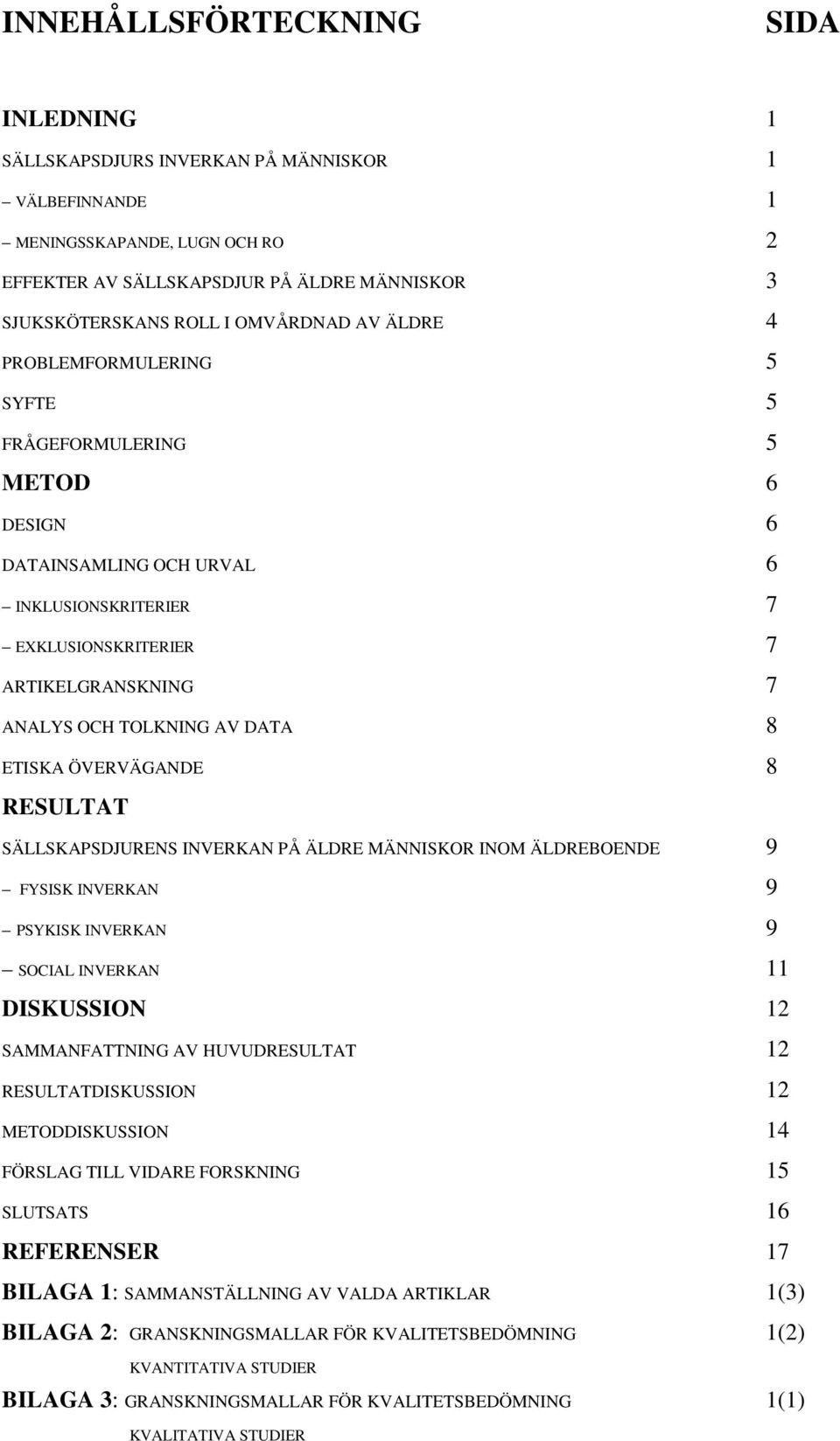 DATA 8 ETISKA ÖVERVÄGANDE 8 RESULTAT SÄLLSKAPSDJURENS INVERKAN PÅ ÄLDRE MÄNNISKOR INOM ÄLDREBOENDE 9 FYSISK INVERKAN 9 PSYKISK INVERKAN 9 SOCIAL INVERKAN 11 DISKUSSION 12 SAMMANFATTNING AV