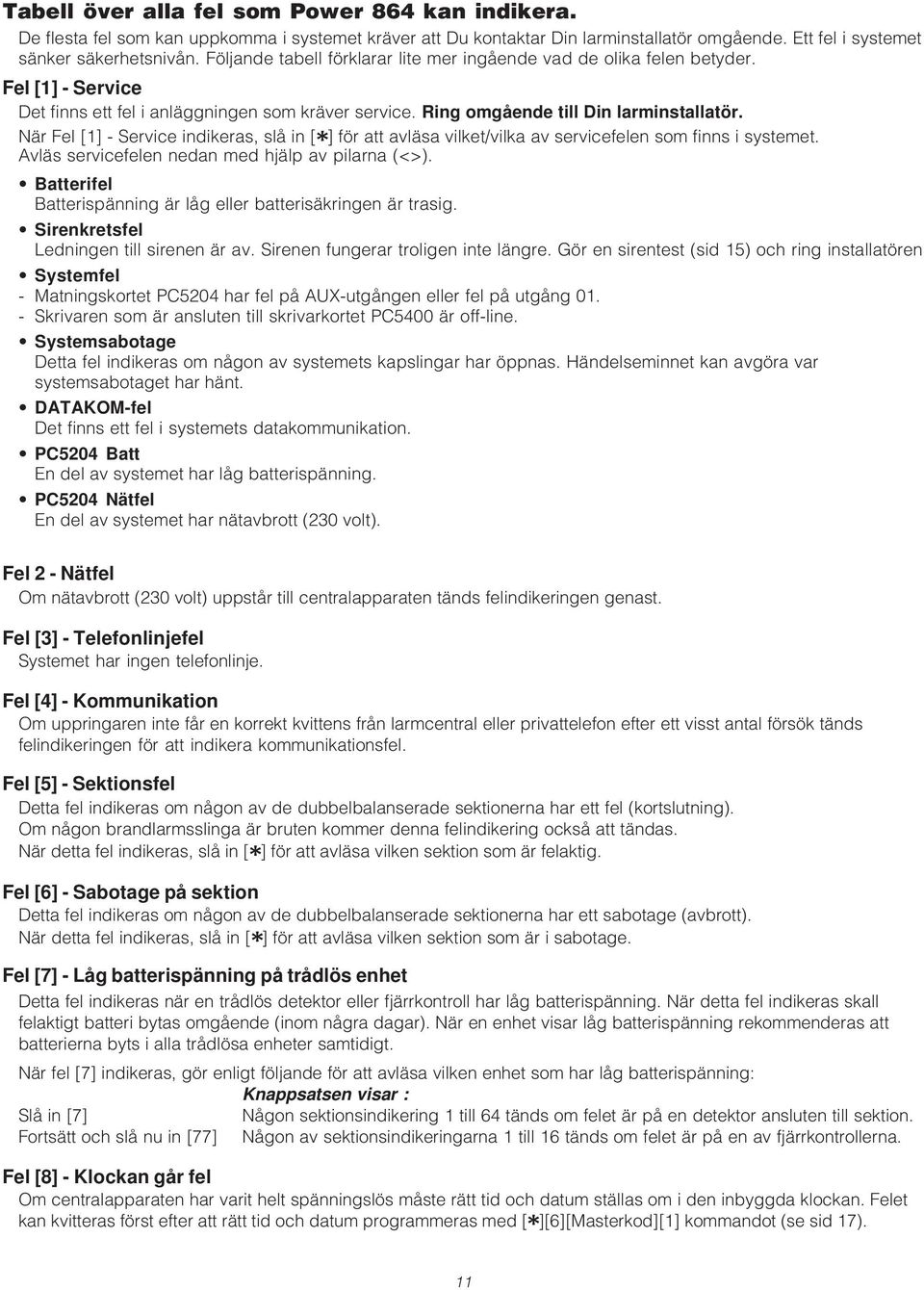 När Fel [1] - Service indikeras, slå in [*] för att avläsa vilket/vilka av servicefelen som finns i systemet. Avläs servicefelen nedan med hjälp av pilarna (<>).