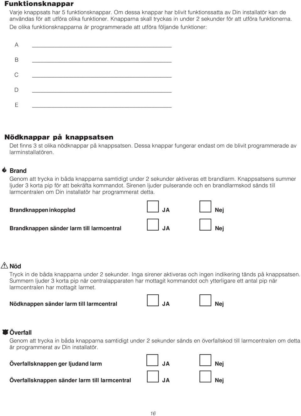 De olika funktionsknapparna är programmerade att utföra följande funktioner: A B C D E Nödknappar på knappsatsen Det finns 3 st olika nödknappar på knappsatsen.