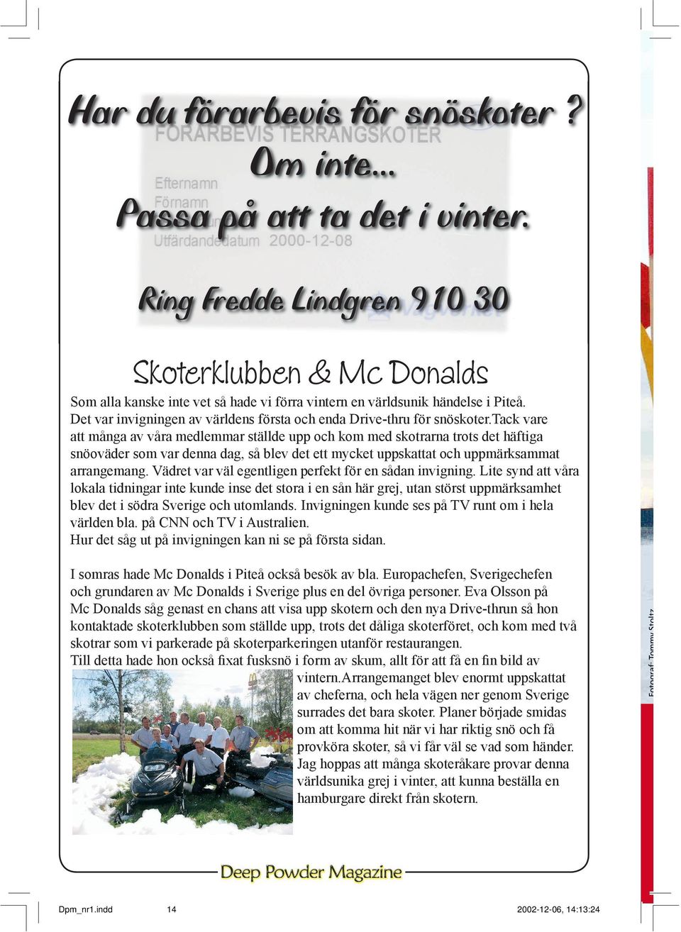 Det var invigningen av världens första och enda Drive-thru för snöskoter.