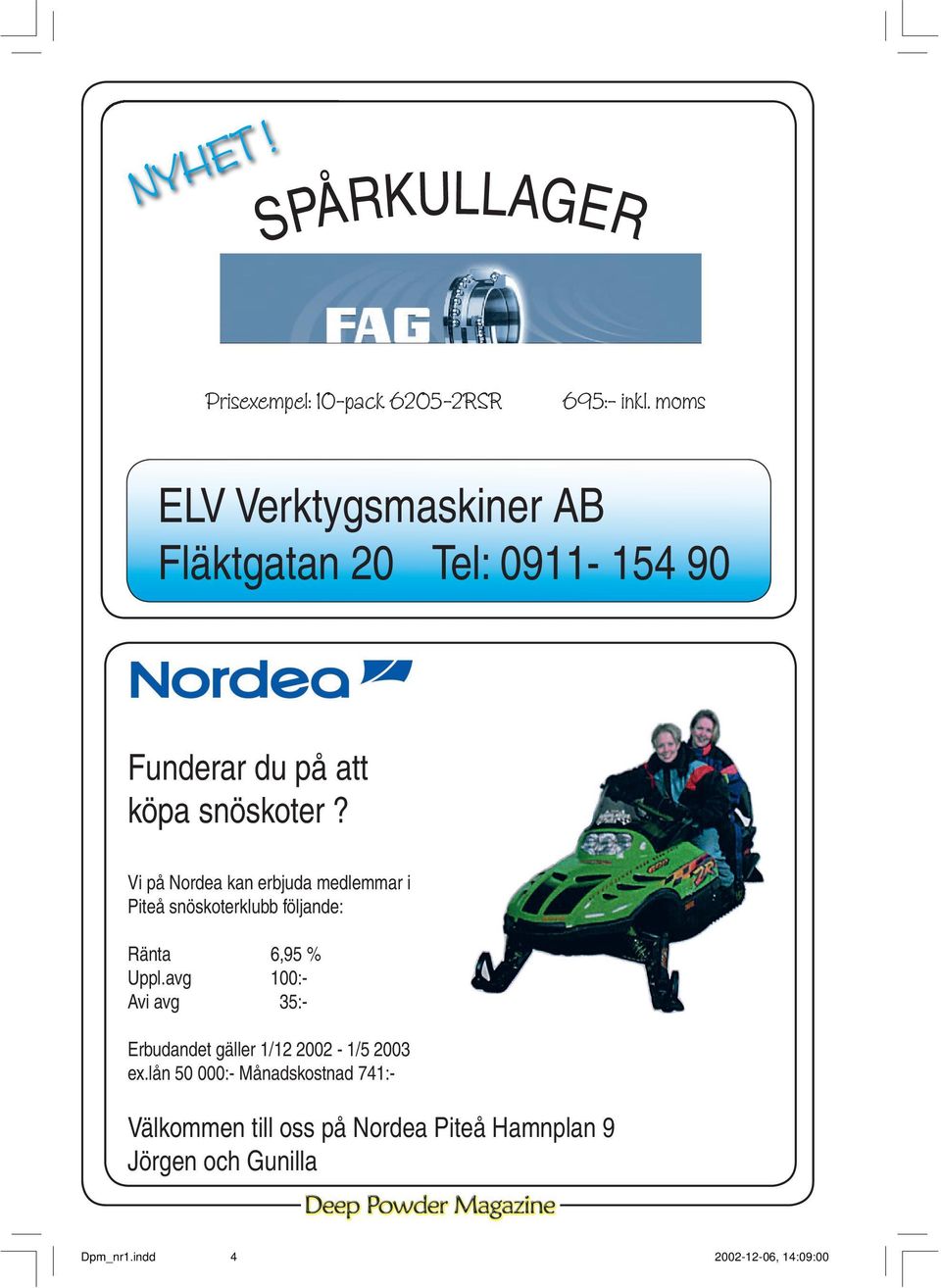 Vi på Nordea kan erbjuda medlemmar i Piteå snöskoterklubb följande: Ränta 6,95 % Uppl.