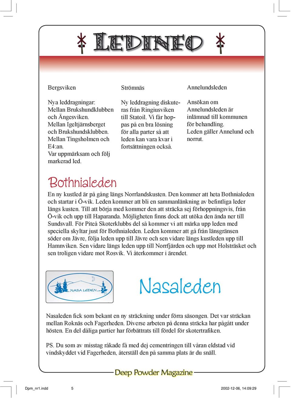 Annelundsleden Ansökan om Annelundsleden är inlämnad till kommunen för behandling. Leden gäller Annelund och norrut. Bothnialeden En ny kustled är på gång längs Norrlandskusten.