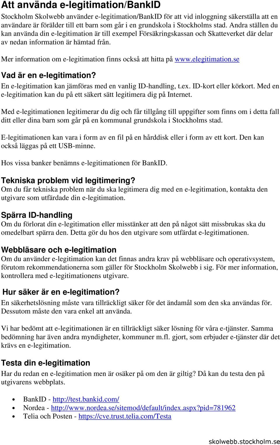 Mer information om e-legitimation finns också att hitta på www.elegitimation.se Vad är en e-legitimation? En e-legitimation kan jämföras med en vanlig ID-handling, t.ex. ID-kort eller körkort.