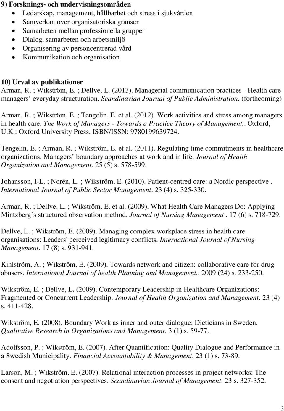 Managerial communication practices - Health care managers everyday structuration. Scandinavian Journal of Public Administration. (forthcoming) Arman, R. ; Wikström, E. ; Tengelin, E. et al. (2012).