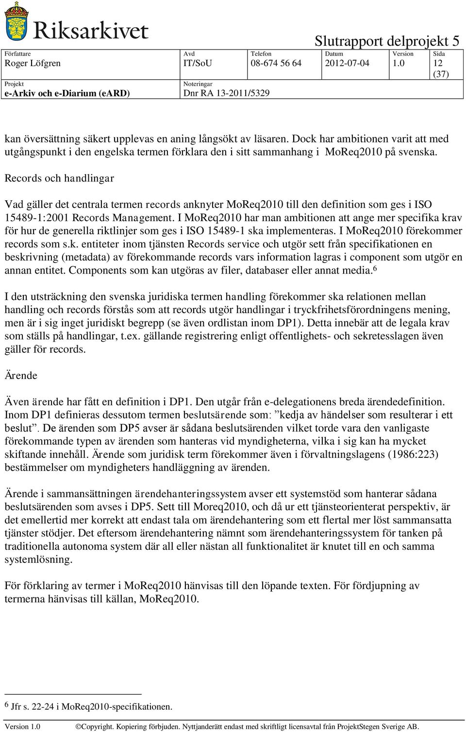 Records och handlingar Vad gäller det centrala termen records anknyter MoReq2010 till den definition som ges i ISO 15489-1:2001 Records Management.