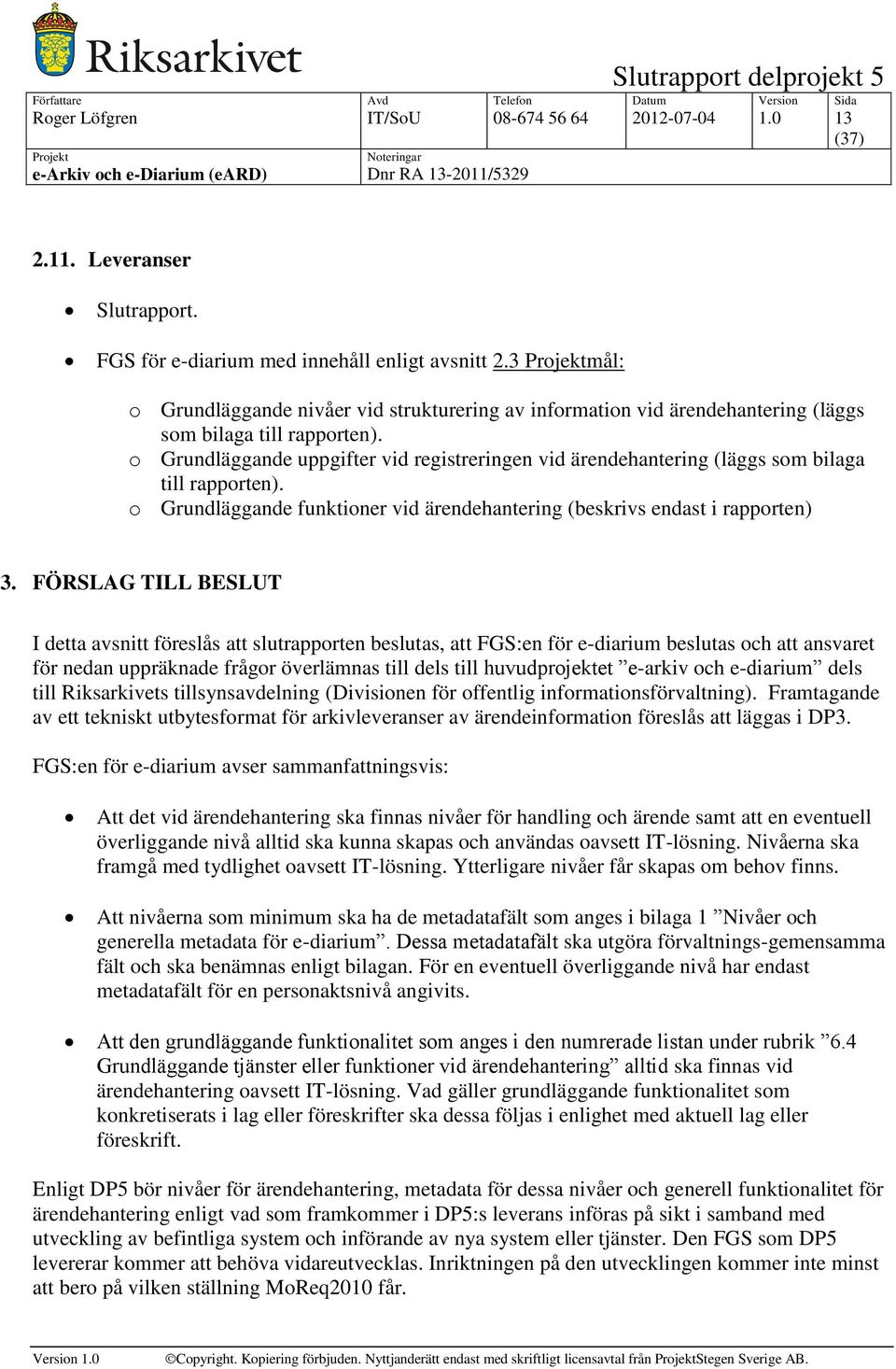 o Grundläggande uppgifter vid registreringen vid ärendehantering (läggs som bilaga till rapporten). o Grundläggande funktioner vid ärendehantering (beskrivs endast i rapporten) 3.