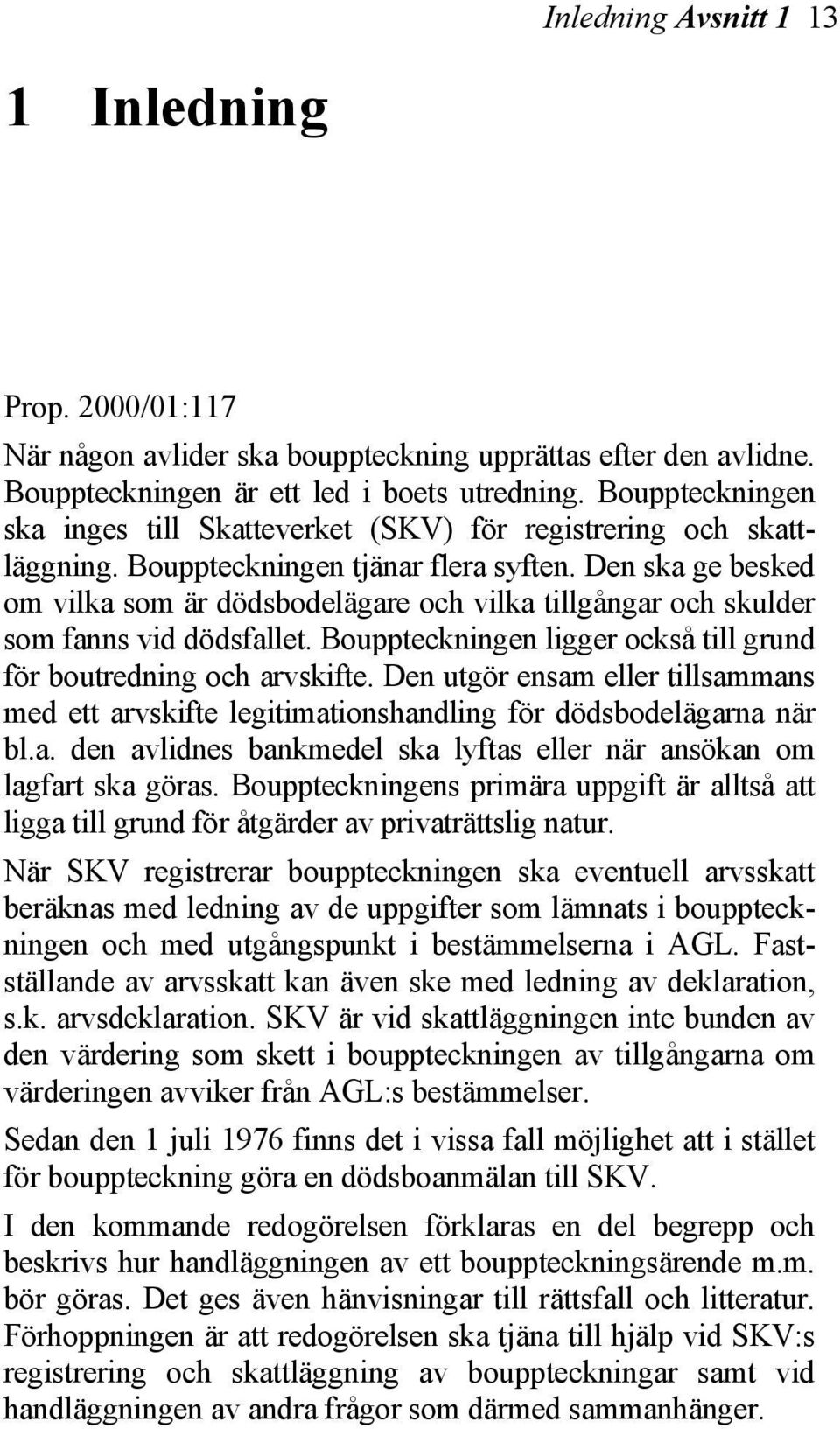 Den ska ge besked om vilka som är dödsbodelägare och vilka tillgångar och skulder som fanns vid dödsfallet. Bouppteckningen ligger också till grund för boutredning och arvskifte.