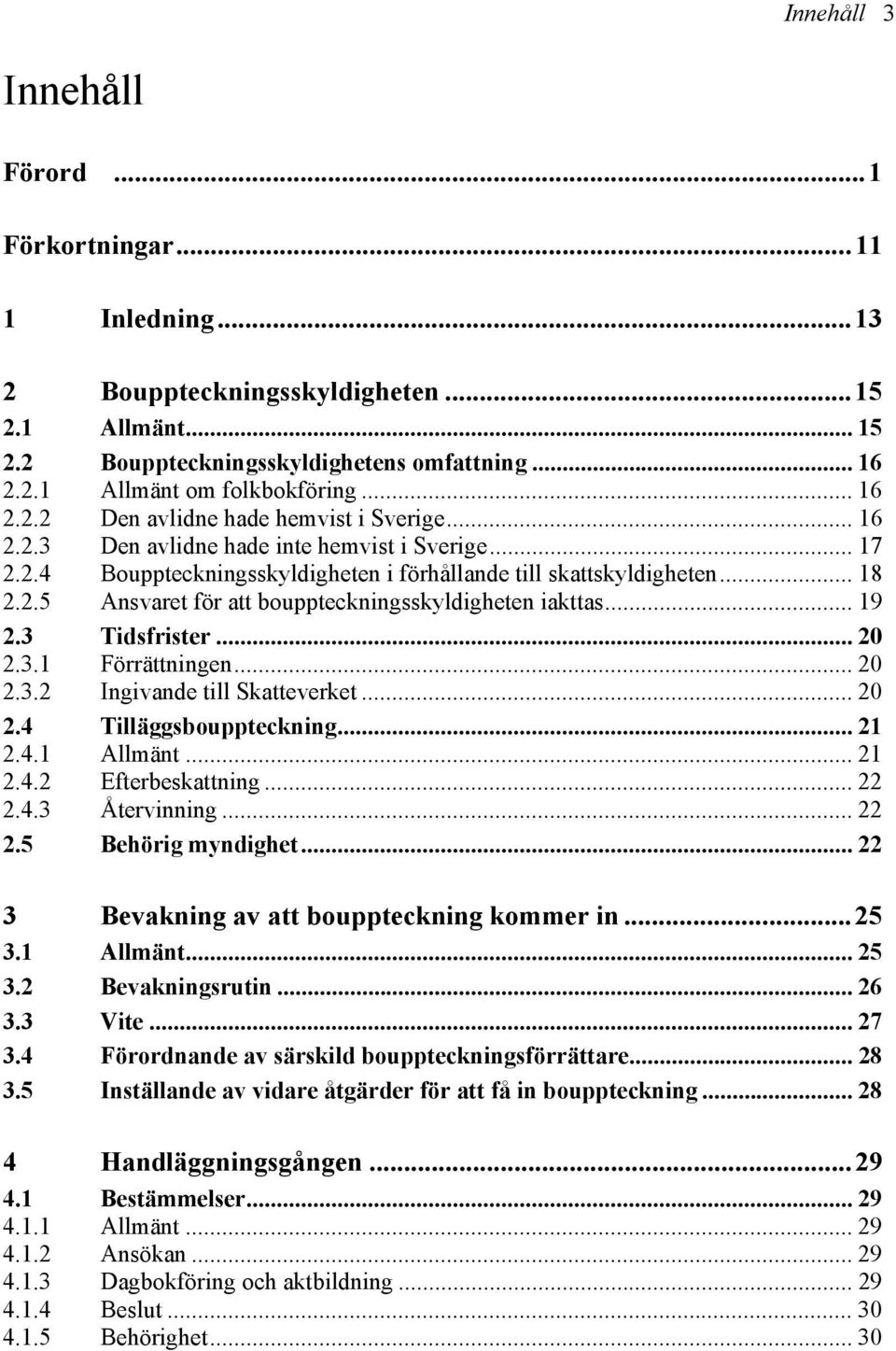 .. 19 2.3 Tidsfrister... 20 2.3.1 Förrättningen... 20 2.3.2 Ingivande till Skatteverket... 20 2.4 Tilläggsbouppteckning... 21 2.4.1 Allmänt... 21 2.4.2 Efterbeskattning... 22 2.4.3 Återvinning... 22 2.5 Behörig myndighet.