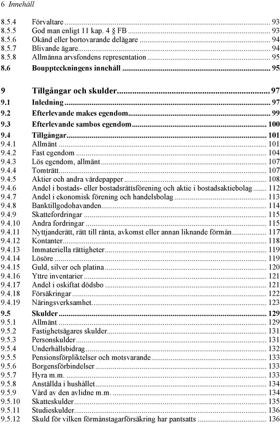 .. 101 9.4.2 Fast egendom... 104 9.4.3 Lös egendom, allmänt... 107 9.4.4 Tomträtt... 107 9.4.5 Aktier och andra värdepapper... 108 9.4.6 Andel i bostads- eller bostadsrättsförening och aktie i bostadsaktiebolag.